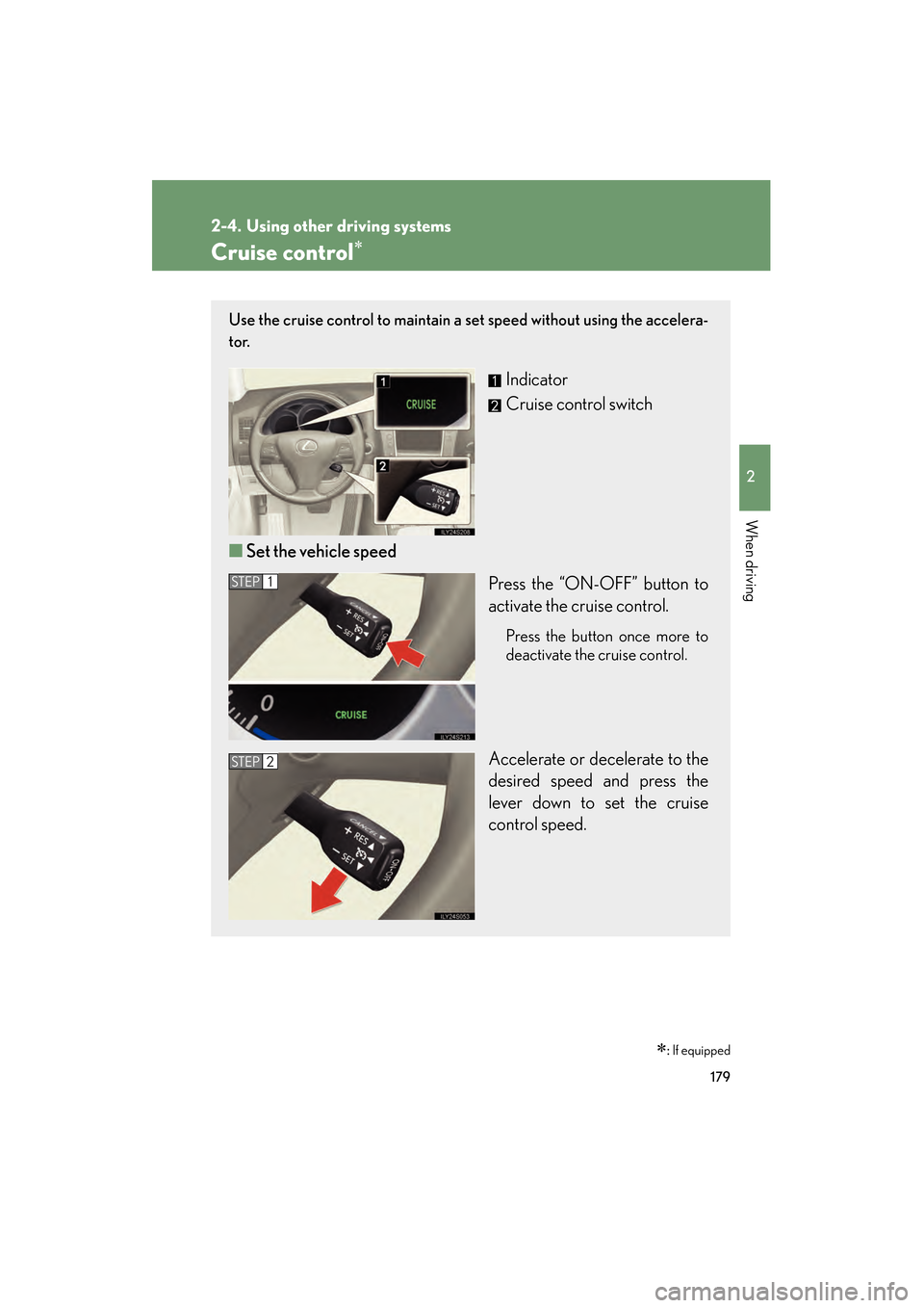 Lexus GS450h 2009  Owners Manual 179
2
When driving
GS_HV_U (OM30B44U)
April 27, 2009 10:09 am
2-4. Using other driving systems
Cruise control∗
∗: If equipped
Use the cruise control to maintain a  set speed without using the acce