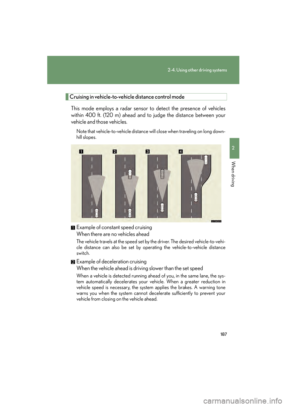 Lexus GS450h 2009  Owners Manual 187
2-4. Using other driving systems
2
When driving
GS_HV_U (OM30B44U)
April 27, 2009 10:09 am
Cruising in vehicle-to-vehicle distance control mode 
This mode employs a radar sensor to detect the pres