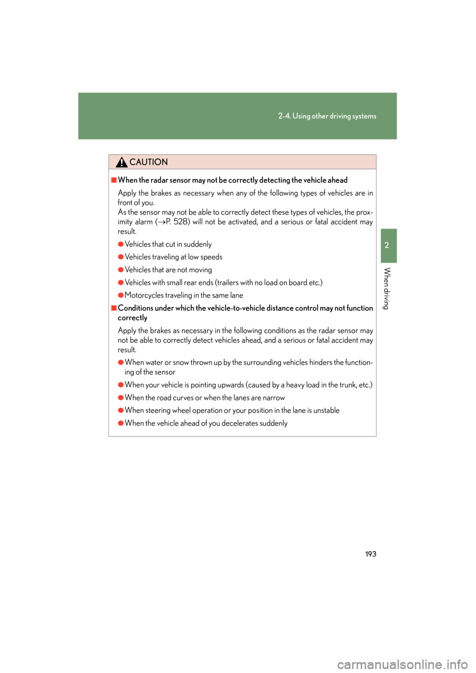 Lexus GS450h 2009  Owners Manual 193
2-4. Using other driving systems
2
When driving
GS_HV_U (OM30B44U)
April 27, 2009 10:09 am
CAUTION
■When the radar sensor may not be correctly detecting the vehicle ahead
Apply the brakes as nec