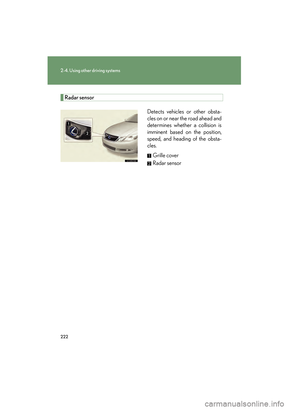 Lexus GS450h 2009 Owners Guide 222
2-4. Using other driving systems
GS_HV_U (OM30B44U)
April 27, 2009 10:09 am
Radar sensorDetects vehicles or other obsta-
cles on or near the road ahead and
determines whether a collision is
immine Lexus GS450h 2009 Owners Guide 222
2-4. Using other driving systems
GS_HV_U (OM30B44U)
April 27, 2009 10:09 am
Radar sensorDetects vehicles or other obsta-
cles on or near the road ahead and
determines whether a collision is
immine