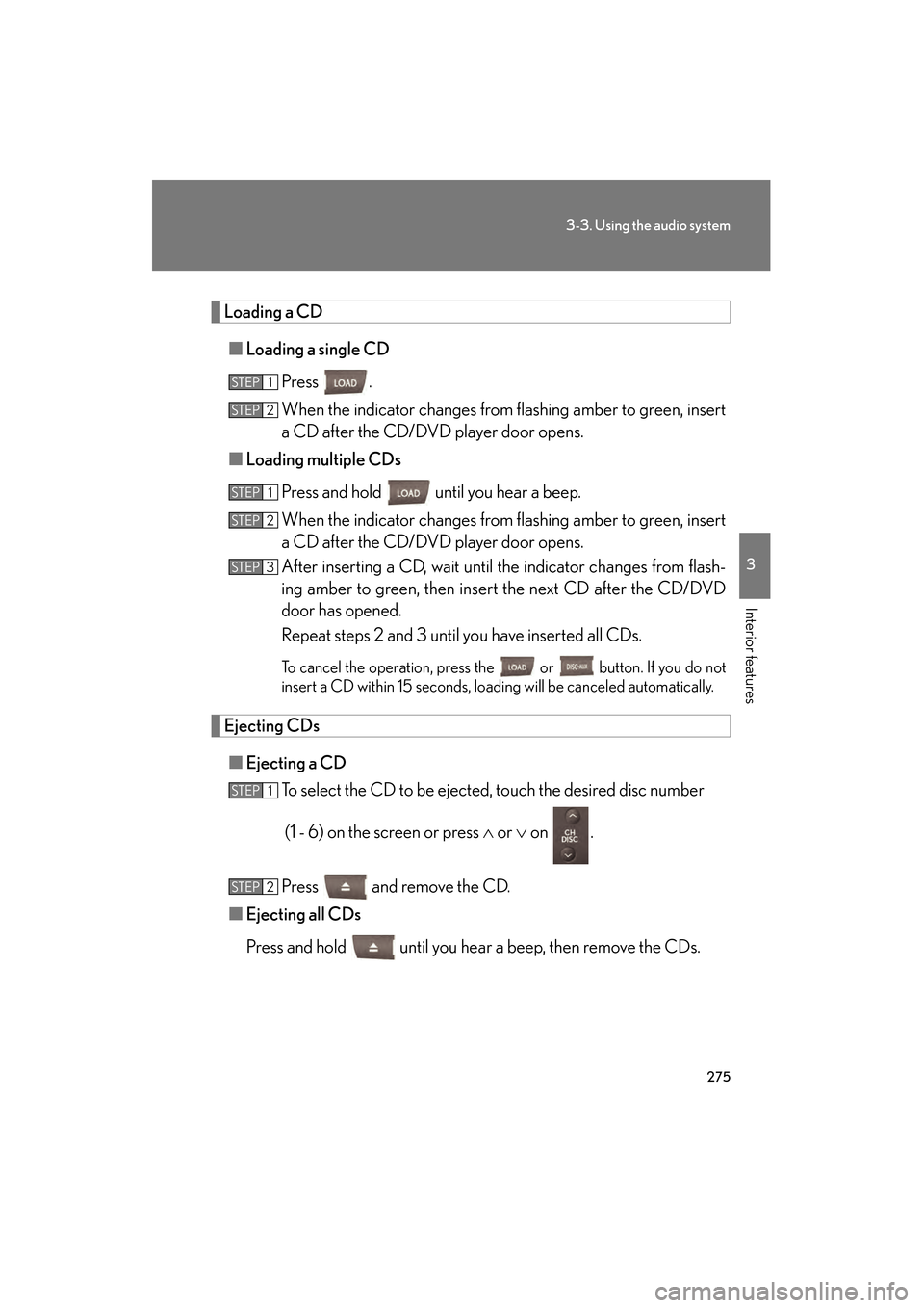 Lexus GS450h 2009 Owners Guide 275
3-3. Using the audio system
3
Interior features
GS_HV_U (OM30B44U)
April 27, 2009 10:09 am
Loading a CD■ Loading a single CD
Press .
When the indicator changes from flashing amber to green, inse