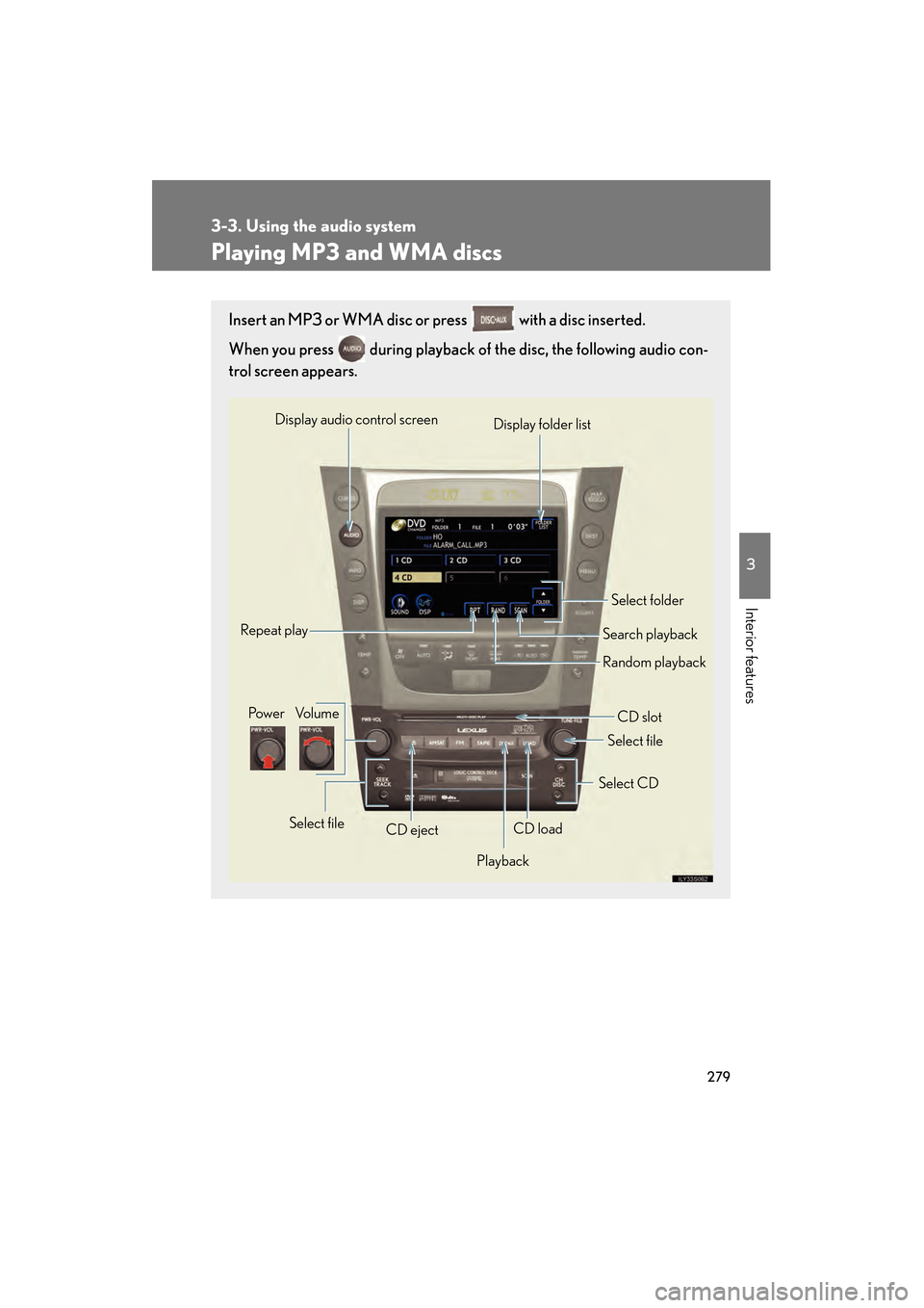 Lexus GS450h 2009 Owners Guide 279
3-3. Using the audio system
3
Interior features
GS_HV_U (OM30B44U)
April 27, 2009 10:09 am
Playing MP3 and WMA discs
Insert an MP3 or WMA disc or press   with a disc inserted. 
When you press   du