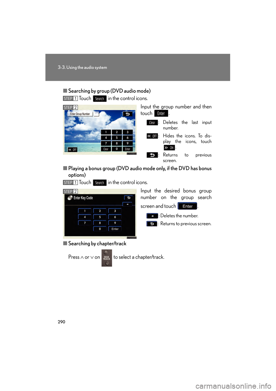 Lexus GS450h 2009 Owners Manual 290
3-3. Using the audio system
GS_HV_U (OM30B44U)
April 27, 2009 10:09 am
■Searching by group (DVD audio mode)
Touch in the control icons.
Input the group number and then
touch .
: Deletes the la Lexus GS450h 2009 Owners Manual 290
3-3. Using the audio system
GS_HV_U (OM30B44U)
April 27, 2009 10:09 am
■Searching by group (DVD audio mode)
Touch in the control icons.
Input the group number and then
touch .
: Deletes the la