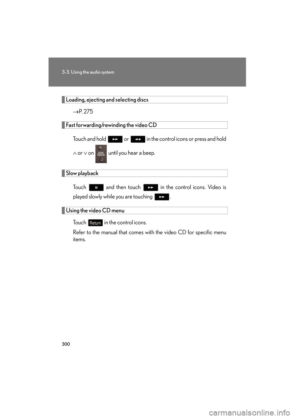 Lexus GS450h 2009 Owners Manual 300
3-3. Using the audio system
GS_HV_U (OM30B44U)
April 27, 2009 10:09 am
Loading, ejecting and selecting discs
→ P. 275
Fast forwarding/rewinding the video CD
Touch and hold or in the control Lexus GS450h 2009 Owners Manual 300
3-3. Using the audio system
GS_HV_U (OM30B44U)
April 27, 2009 10:09 am
Loading, ejecting and selecting discs
→ P. 275
Fast forwarding/rewinding the video CD
Touch and hold or in the control