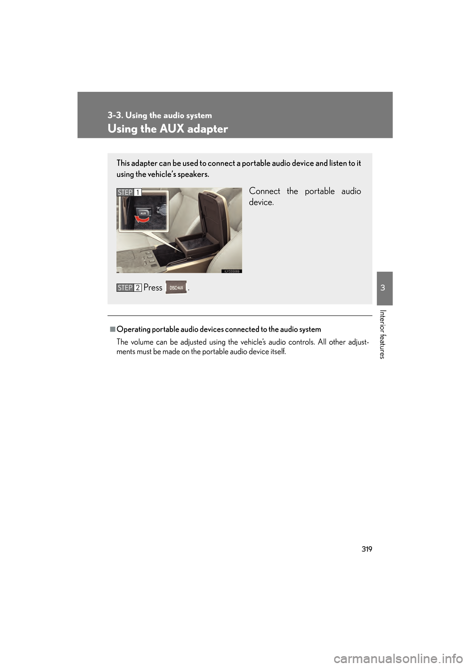 Lexus GS450h 2009  Owners Manual 319
3-3. Using the audio system
3
Interior features
GS_HV_U (OM30B44U)
April 27, 2009 10:09 am
Using the AUX adapter
■Operating portable audio devices connected to the audio system
The volume can be