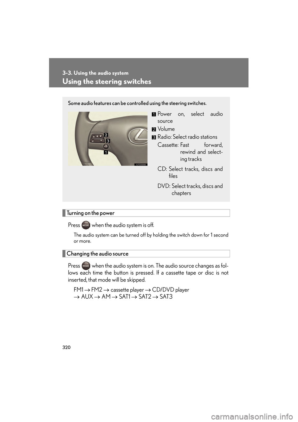 Lexus GS450h 2009 Owners Manual 320
3-3. Using the audio system
GS_HV_U (OM30B44U)
April 27, 2009 10:09 am
Using the steering switches
Turning on the powerPress when the audio system is off.
The audio system can be turned off by h Lexus GS450h 2009 Owners Manual 320
3-3. Using the audio system
GS_HV_U (OM30B44U)
April 27, 2009 10:09 am
Using the steering switches
Turning on the powerPress when the audio system is off.
The audio system can be turned off by h