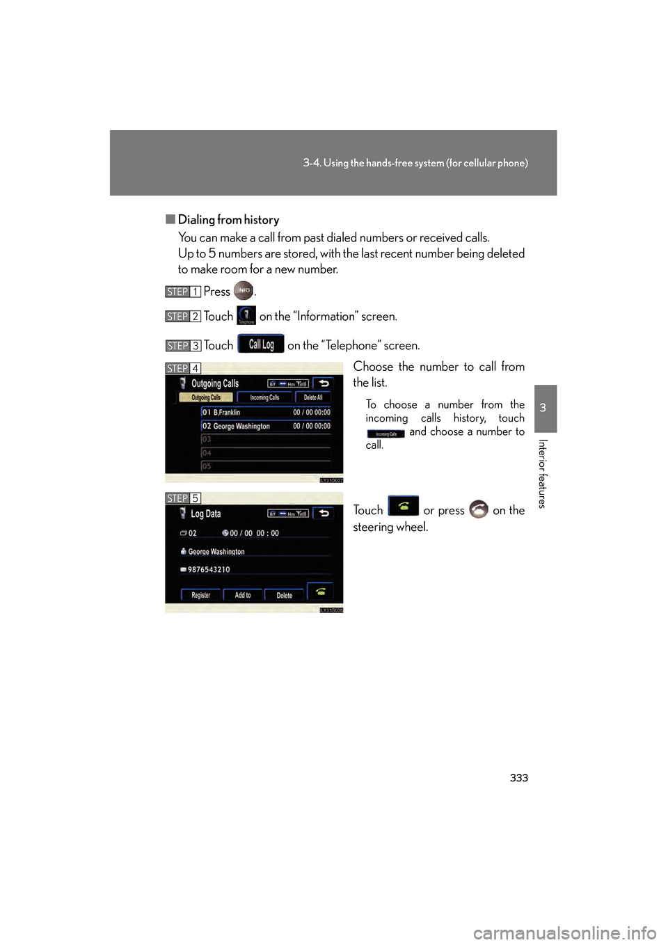 Lexus GS450h 2009  Owners Manual 333
3-4. Using the hands-free system (for cellular phone)
3
Interior features
GS_HV_U (OM30B44U)
April 27, 2009 10:09 am
■Dialing from history
You can make a call from past dialed numbers or receive