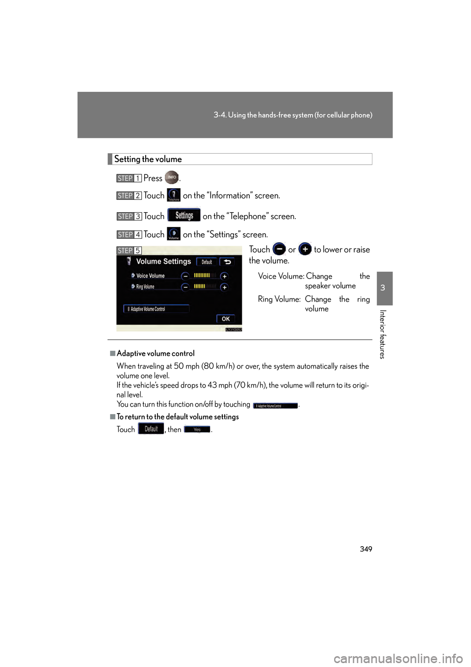 Lexus GS450h 2009  Owners Manual 349
3-4. Using the hands-free system (for cellular phone)
3
Interior features
GS_HV_U (OM30B44U)
April 27, 2009 10:09 am
Setting the volumePress .
Touch   on the “Information” screen.
Touch   on t