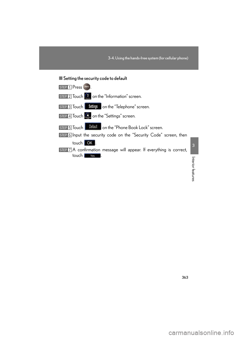 Lexus GS450h 2009 Owners Manual 363
3-4. Using the hands-free system (for cellular phone)
3
Interior features
GS_HV_U (OM30B44U)
April 27, 2009 10:09 am
â– Setting the security code to default
Press .
Touch on the “Information†Lexus GS450h 2009 Owners Manual 363
3-4. Using the hands-free system (for cellular phone)
3
Interior features
GS_HV_U (OM30B44U)
April 27, 2009 10:09 am
â– Setting the security code to default
Press .
Touch on the “Informationâ€