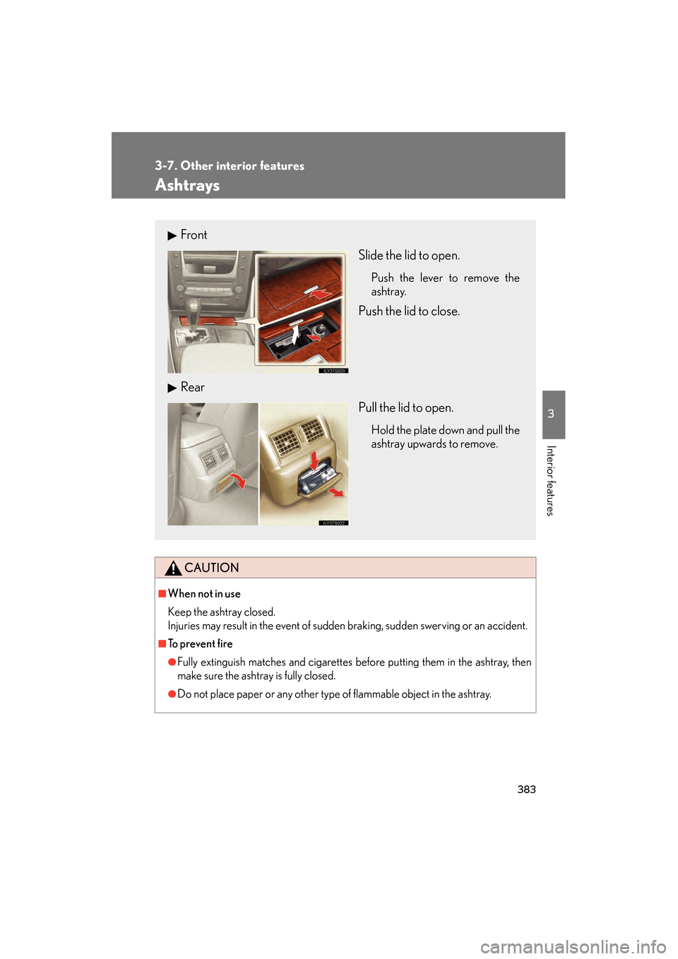 Lexus GS450h 2009  Owners Manual 383
3-7. Other interior features
3
Interior features
GS_HV_U (OM30B44U)
April 27, 2009 10:09 am
Ashtrays
CAUTION
■When not in use
Keep the ashtray closed.
Injuries may result in the event of sudden 