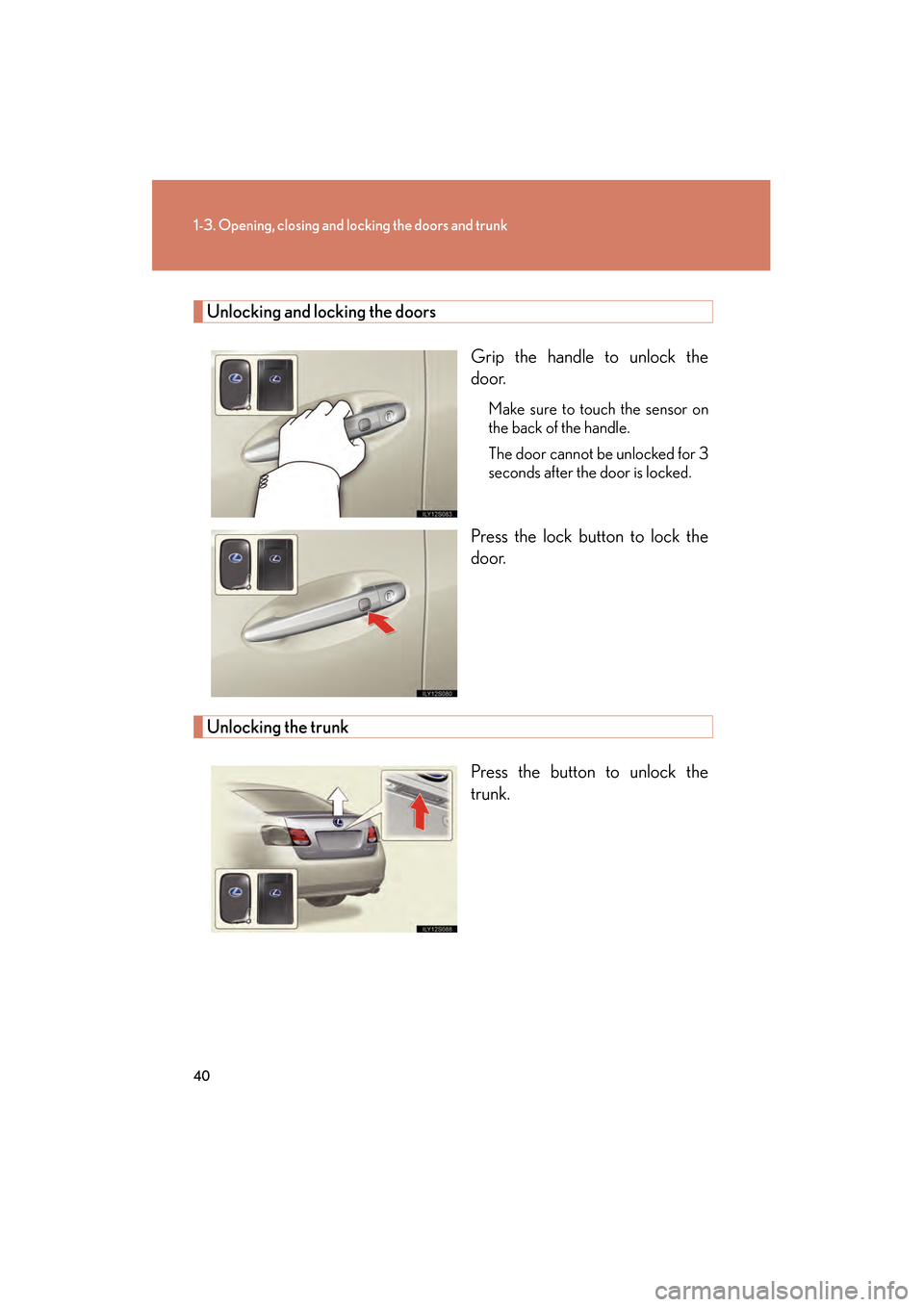 Lexus GS450h 2009 Owners Manual 40
1-3. Opening, closing and locking the doors and trunk
GS_HV_U (OM30B44U)
April 27, 2009 10:09 am
Unlocking and locking the doorsGrip the handle to unlock the
door.
Make sure to touch the sensor on
Lexus GS450h 2009 Owners Manual 40
1-3. Opening, closing and locking the doors and trunk
GS_HV_U (OM30B44U)
April 27, 2009 10:09 am
Unlocking and locking the doorsGrip the handle to unlock the
door.
Make sure to touch the sensor on