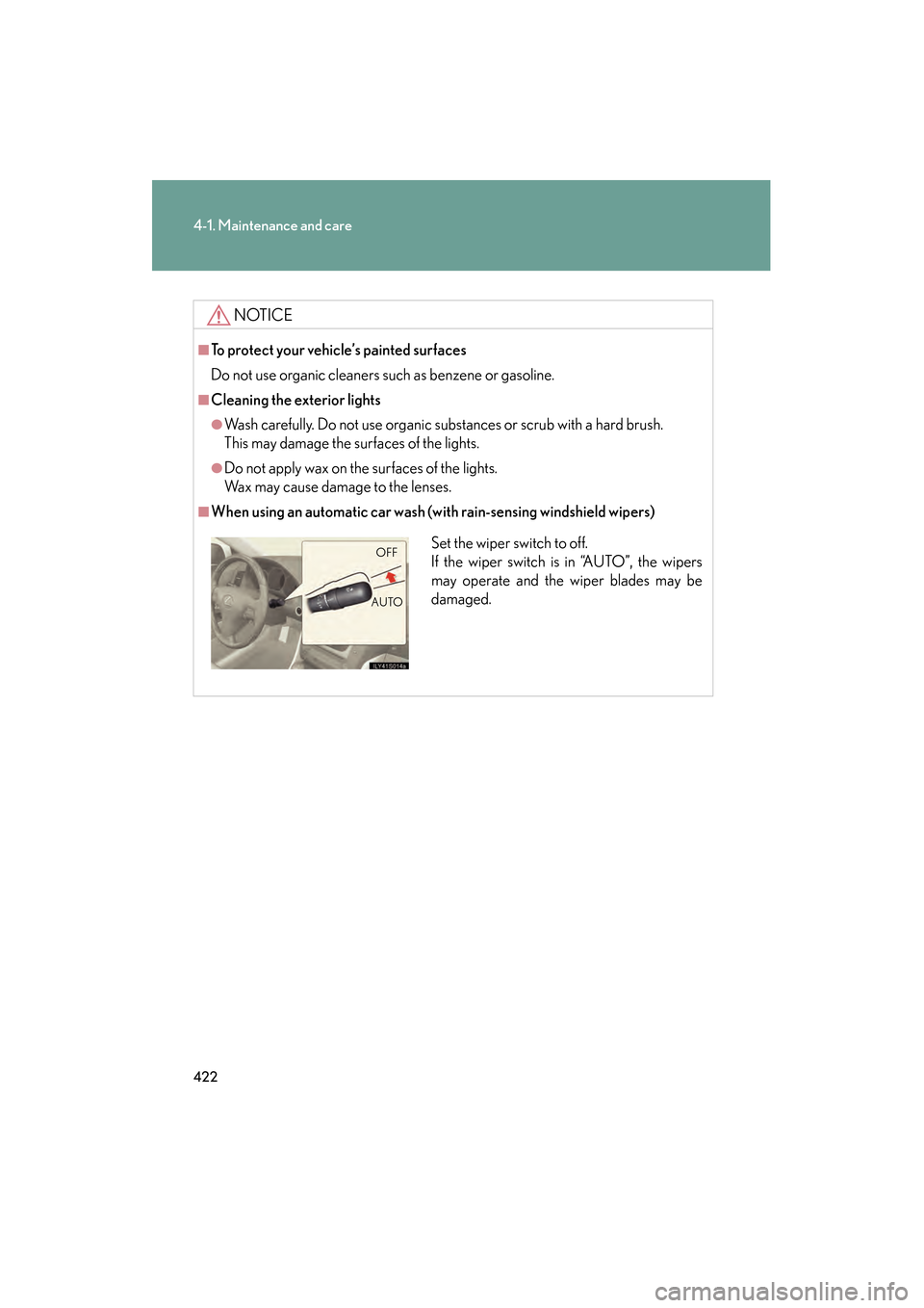 Lexus GS450h 2009 Owners Manual 422
4-1. Maintenance and care
GS_HV_U (OM30B44U)
April 27, 2009 10:09 am
NOTICE
■To protect your vehicle’s painted surfaces
Do not use organic cleaners such as benzene or gasoline.
■Cleaning the Lexus GS450h 2009 Owners Manual 422
4-1. Maintenance and care
GS_HV_U (OM30B44U)
April 27, 2009 10:09 am
NOTICE
■To protect your vehicle’s painted surfaces
Do not use organic cleaners such as benzene or gasoline.
■Cleaning the
