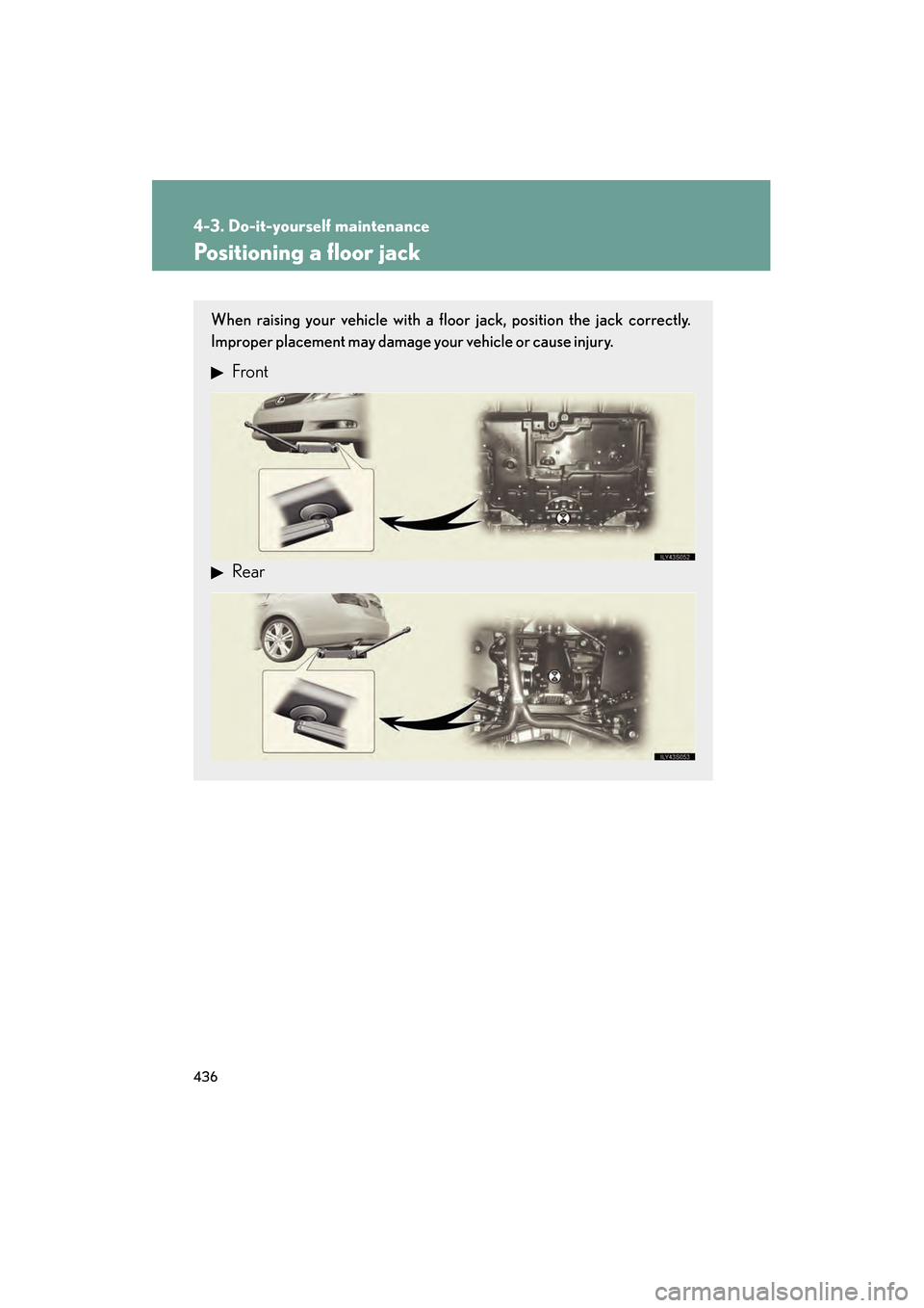 Lexus GS450h 2009 Owners Manual 436
4-3. Do-it-yourself maintenance
GS_HV_U (OM30B44U)
April 27, 2009 10:09 am
Positioning a floor jack
When raising your vehicle with a floor jack, position the jack correctly.
Improper placement may Lexus GS450h 2009 Owners Manual 436
4-3. Do-it-yourself maintenance
GS_HV_U (OM30B44U)
April 27, 2009 10:09 am
Positioning a floor jack
When raising your vehicle with a floor jack, position the jack correctly.
Improper placement may