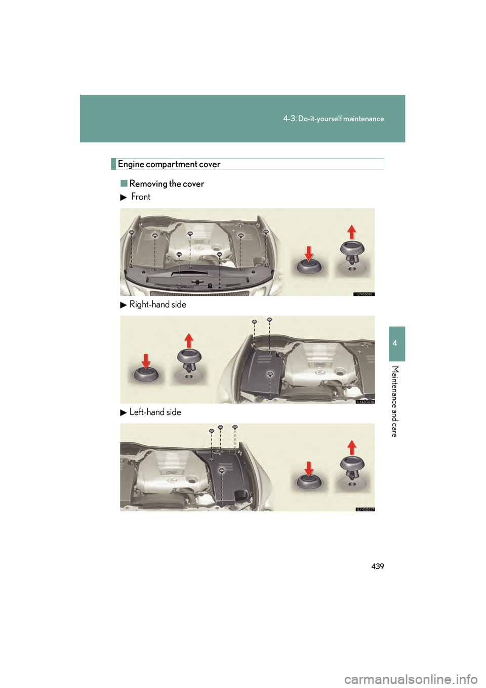 Lexus GS450h 2009 Owners Manual 439
4-3. Do-it-yourself maintenance
4
Maintenance and care
GS_HV_U (OM30B44U)
April 27, 2009 10:09 am
Engine compartment cover■ Removing the cover
Front
Right-hand side
Left-hand side
GS450h_HV_U.b Lexus GS450h 2009 Owners Manual 439
4-3. Do-it-yourself maintenance
4
Maintenance and care
GS_HV_U (OM30B44U)
April 27, 2009 10:09 am
Engine compartment cover■ Removing the cover
Front
Right-hand side
Left-hand side
GS450h_HV_U.b