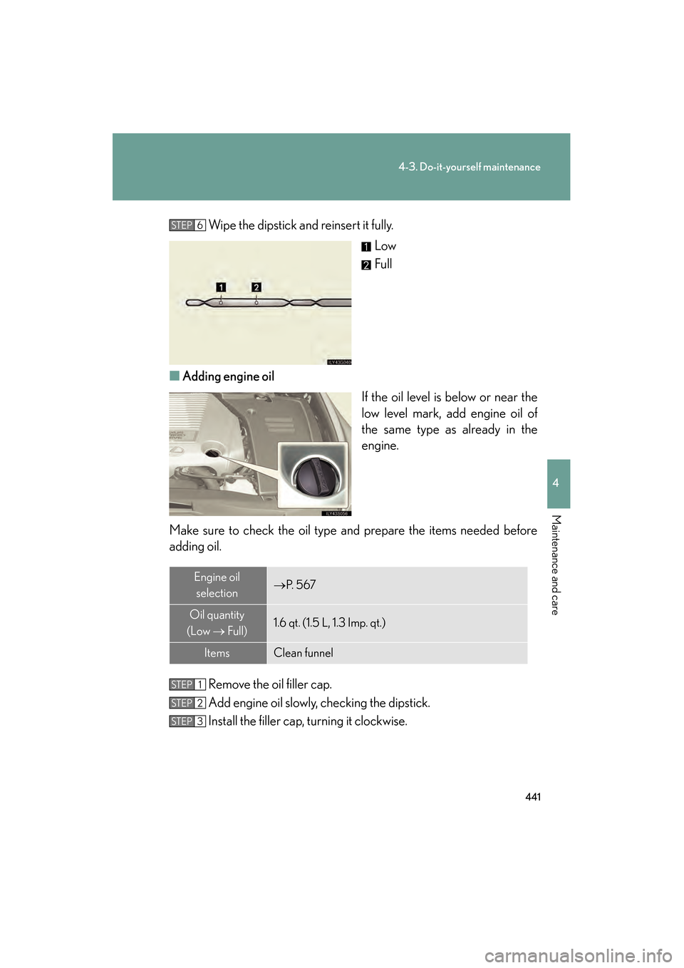 Lexus GS450h 2009 Owners Manual 441
4-3. Do-it-yourself maintenance
4
Maintenance and care
GS_HV_U (OM30B44U)
April 27, 2009 10:09 am
Wipe the dipstick and reinsert it fully.Low
Full
■ Adding engine oil
If the oil level is below o Lexus GS450h 2009 Owners Manual 441
4-3. Do-it-yourself maintenance
4
Maintenance and care
GS_HV_U (OM30B44U)
April 27, 2009 10:09 am
Wipe the dipstick and reinsert it fully.Low
Full
■ Adding engine oil
If the oil level is below o