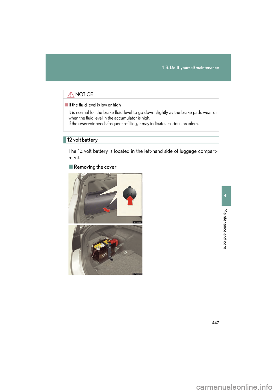 Lexus GS450h 2009 Owners Manual 447
4-3. Do-it-yourself maintenance
4
Maintenance and care
GS_HV_U (OM30B44U)
April 27, 2009 10:09 am
12 volt batteryThe 12 volt battery is located in the left-hand side of luggage compart-
ment.
■ Lexus GS450h 2009 Owners Manual 447
4-3. Do-it-yourself maintenance
4
Maintenance and care
GS_HV_U (OM30B44U)
April 27, 2009 10:09 am
12 volt batteryThe 12 volt battery is located in the left-hand side of luggage compart-
ment.
■