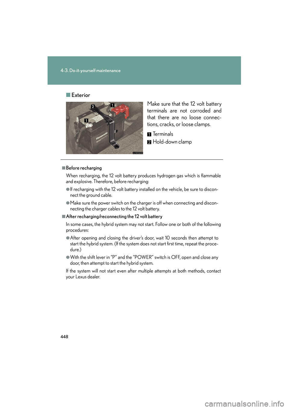 Lexus GS450h 2009 Owners Manual 448
4-3. Do-it-yourself maintenance
GS_HV_U (OM30B44U)
April 27, 2009 10:09 am
■Exterior
Make sure that the 12 volt battery
terminals are not corroded and
that there are no loose connec-
tions, crac Lexus GS450h 2009 Owners Manual 448
4-3. Do-it-yourself maintenance
GS_HV_U (OM30B44U)
April 27, 2009 10:09 am
■Exterior
Make sure that the 12 volt battery
terminals are not corroded and
that there are no loose connec-
tions, crac