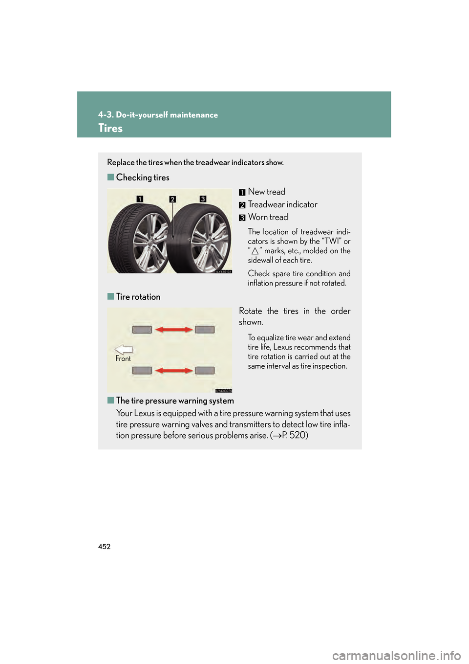 Lexus GS450h 2009 Owners Manual 452
4-3. Do-it-yourself maintenance
GS_HV_U (OM30B44U)
April 27, 2009 10:09 am
Tires
Replace the tires when the treadwear indicators show.
■Checking tires
New tread
Treadwear indicator
Worn tread
Th Lexus GS450h 2009 Owners Manual 452
4-3. Do-it-yourself maintenance
GS_HV_U (OM30B44U)
April 27, 2009 10:09 am
Tires
Replace the tires when the treadwear indicators show.
■Checking tires
New tread
Treadwear indicator
Worn tread
Th