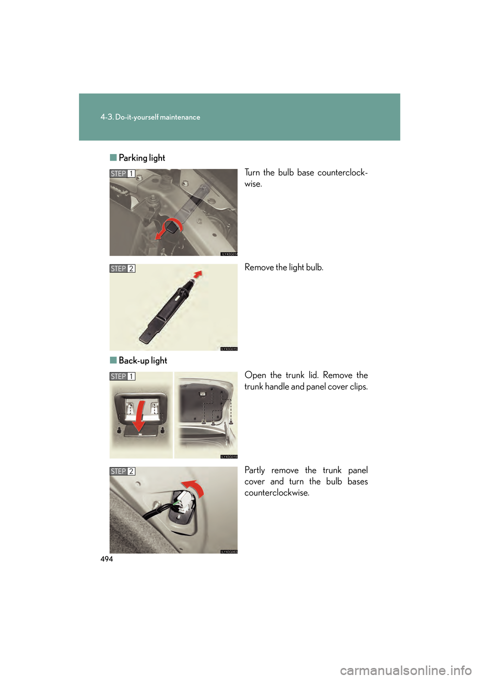 Lexus GS450h 2009  Owners Manual 494
4-3. Do-it-yourself maintenance
GS_HV_U (OM30B44U)
April 27, 2009 10:09 am
■Parking light
Turn the bulb base counterclock-
wise.
Remove the light bulb.
■ Back-up light
Open the trunk lid. Remo