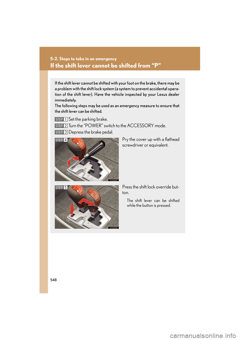 Lexus GS450h 2009  Owners Manual 548
5-2. Steps to take in an emergency
GS_HV_U (OM30B44U)
April 27, 2009 10:09 am
If the shift lever cannot be shifted from “P”
If the shift lever cannot be shifted with your foot on the brake, th
