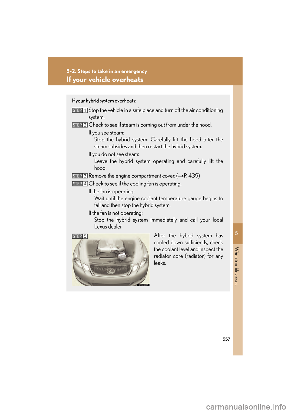 Lexus GS450h 2009 Owners Manual 5
When trouble arises
557
5-2. Steps to take in an emergency
GS_HV_U (OM30B44U)
April 27, 2009 10:09 am
If your vehicle overheats
If your hybrid system overheats:
Stop the vehicle in a safe place and Lexus GS450h 2009 Owners Manual 5
When trouble arises
557
5-2. Steps to take in an emergency
GS_HV_U (OM30B44U)
April 27, 2009 10:09 am
If your vehicle overheats
If your hybrid system overheats:
Stop the vehicle in a safe place and