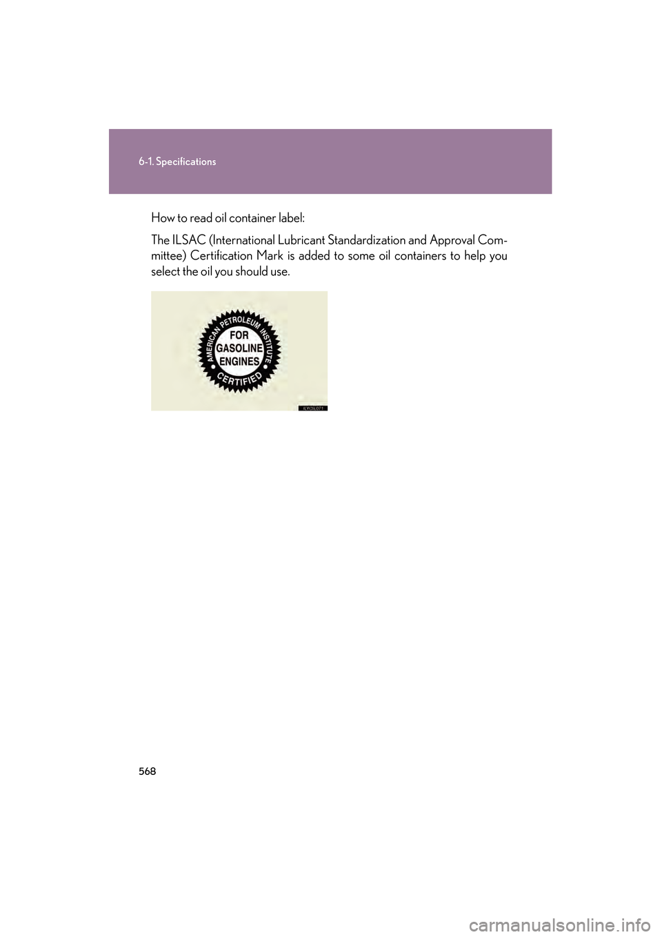 Lexus GS450h 2009  Owners Manual 568
6-1. Specifications
GS_HV_U (OM30B44U)
April 27, 2009 10:09 am
How to read oil container label:
The ILSAC (International Lubricant Standardization and Approval Com-
mittee) Certification Mark is a