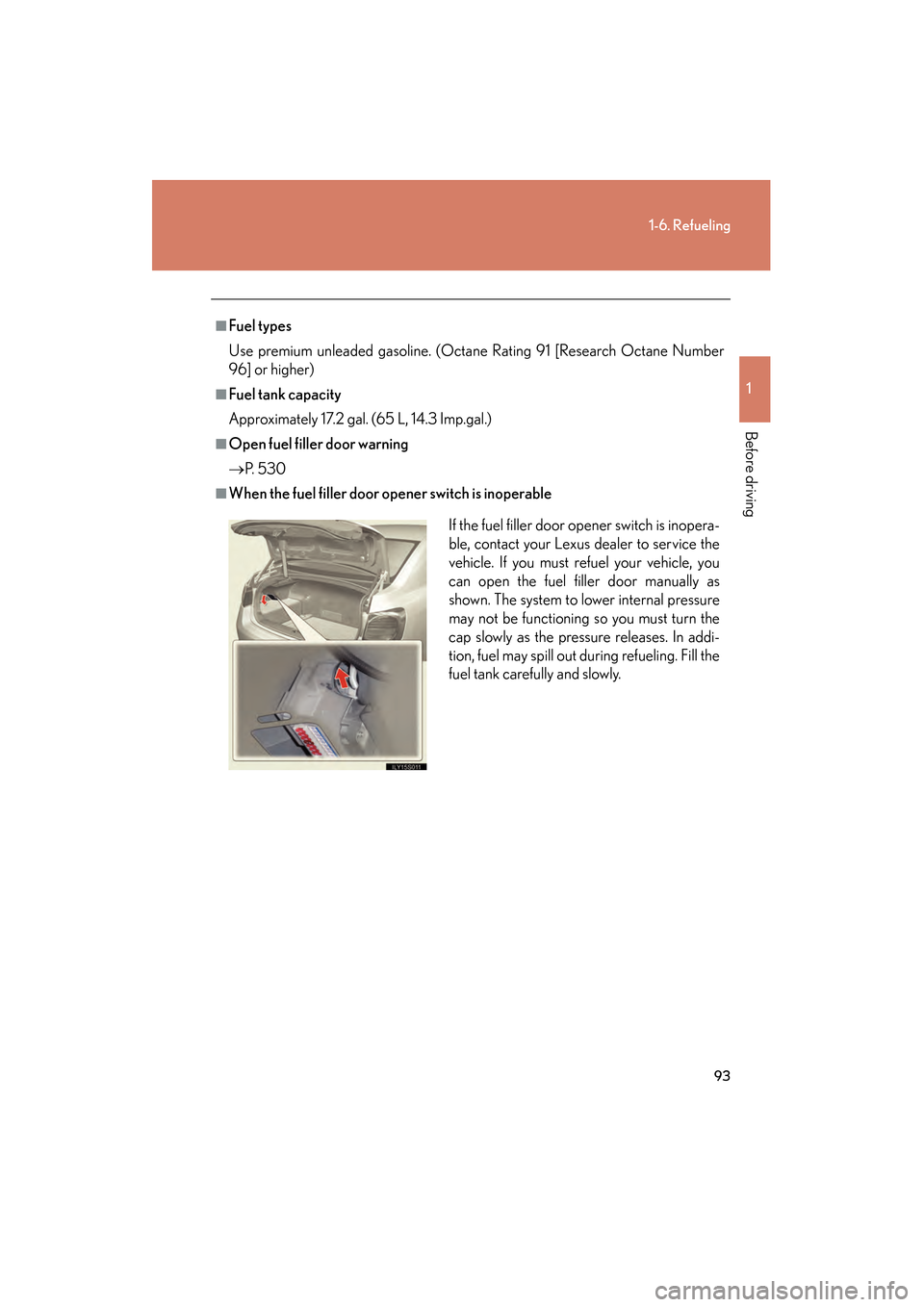 Lexus GS450h 2009 Owners Manual 93
1-6. Refueling
1
Before driving
GS_HV_U (OM30B44U)
April 27, 2009 10:09 am
■Fuel types
Use premium unleaded gasoline. (Octane Rating 91 [Research Octane Number
96] or higher)
■Fuel tank capacit