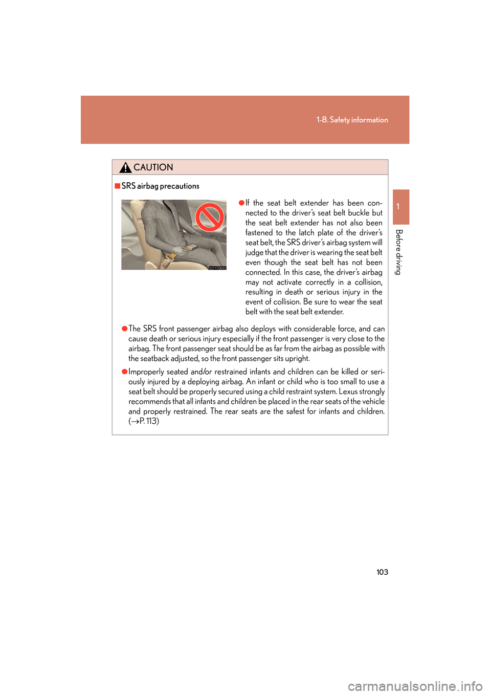 Lexus GS450h 2008  Owners Manual 103
1-8. Safety information
1
Before driving
GS_HV_U
June 19, 2008 1:15 pm
CAUTION
■SRS airbag precautions
●The SRS front passenger airbag also deploys with considerable force, and can
cause death