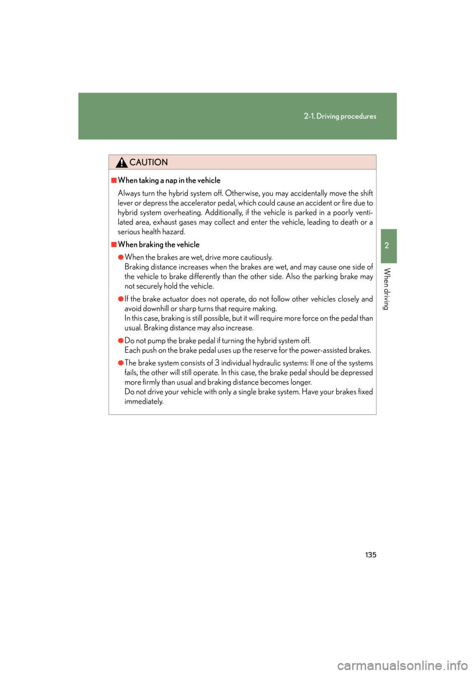 Lexus GS450h 2008  Owners Manual 135
2-1. Driving procedures
2
When driving
GS_HV_U
June 19, 2008 1:15 pm
CAUTION
■When taking a nap in the vehicle
Always turn the hybrid system off. Otherwise, you may accidentally move the shift
l