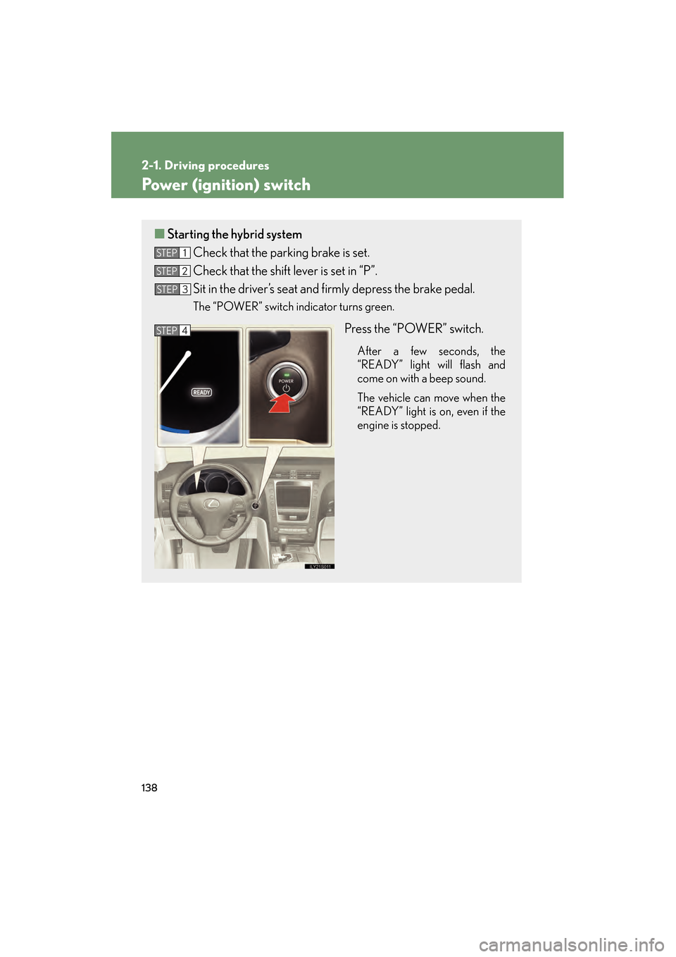 Lexus GS450h 2008 Owners Manual 138
2-1. Driving procedures
GS_HV_U
June 19, 2008 1:15 pm
Power (ignition) switch
■Starting the hybrid system
Check that the parking brake is set.
Check that the shift lever is set in “P”.
Sit Lexus GS450h 2008 Owners Manual 138
2-1. Driving procedures
GS_HV_U
June 19, 2008 1:15 pm
Power (ignition) switch
■Starting the hybrid system
Check that the parking brake is set.
Check that the shift lever is set in “P”.
Sit