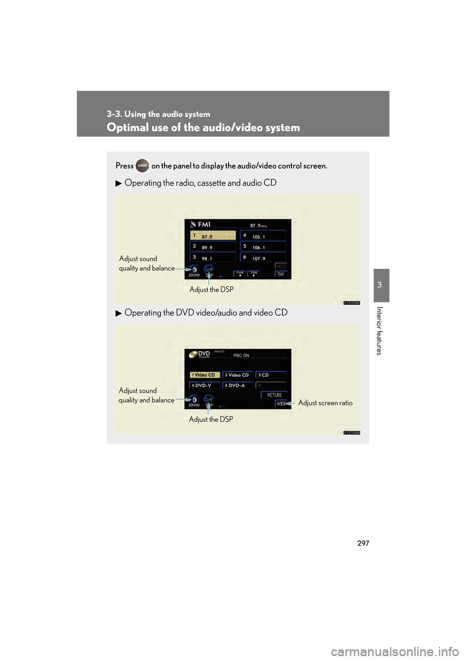 Lexus GS450h 2008 Repair Manual 297
3-3. Using the audio system
3
Interior features
GS_HV_U
June 19, 2008 1:15 pm
Optimal use of the audio/video system
Press on the panel to display the audio/video control screen.
Operating the rad Lexus GS450h 2008 Repair Manual 297
3-3. Using the audio system
3
Interior features
GS_HV_U
June 19, 2008 1:15 pm
Optimal use of the audio/video system
Press on the panel to display the audio/video control screen.
Operating the rad