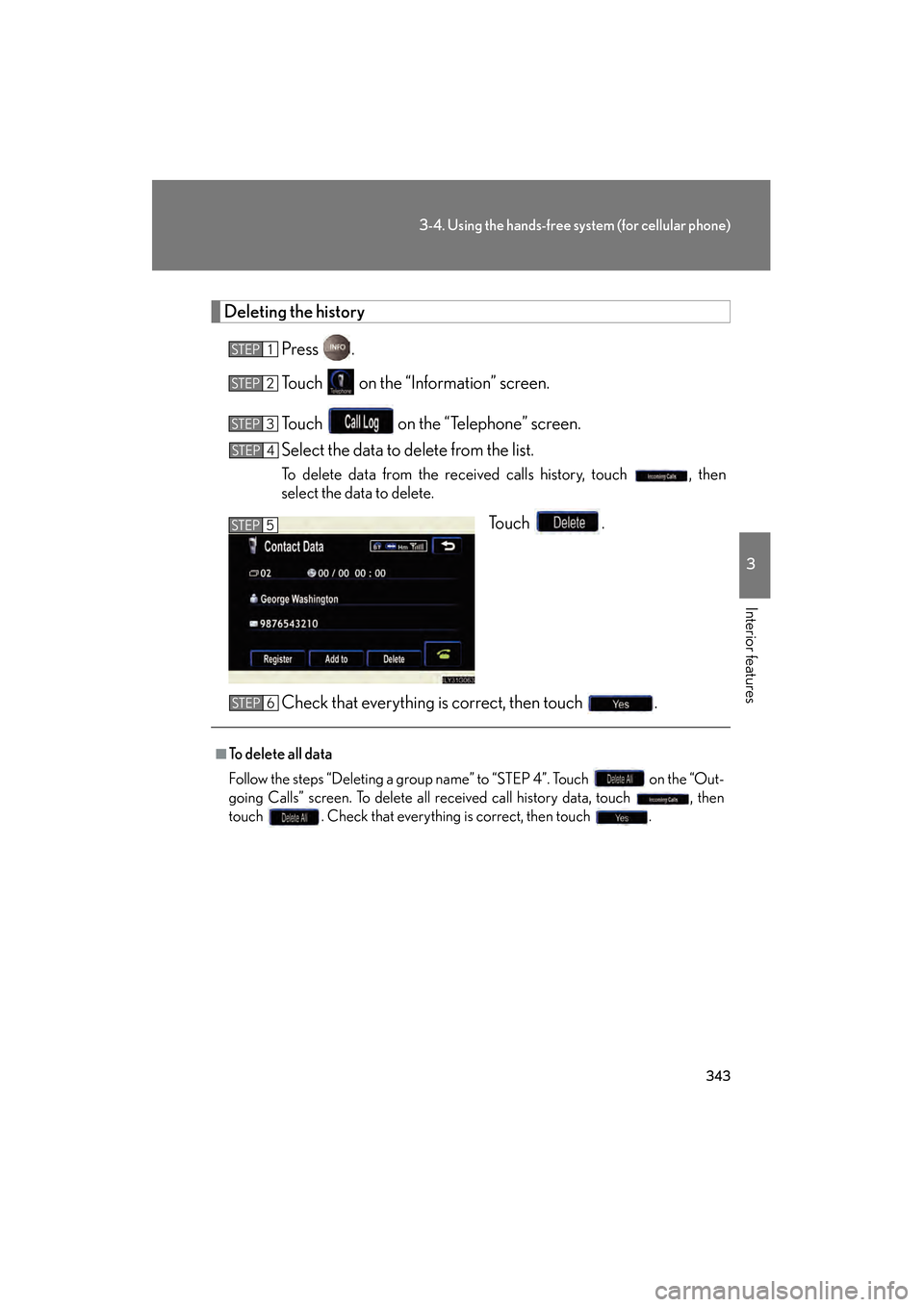 Lexus GS450h 2008  Owners Manual 343
3-4. Using the hands-free system (for cellular phone)
3
Interior features
GS_HV_U
June 19, 2008 1:15 pm
Deleting the historyPress .
Touch   on the “Information” screen.
Touch   on the “Telep