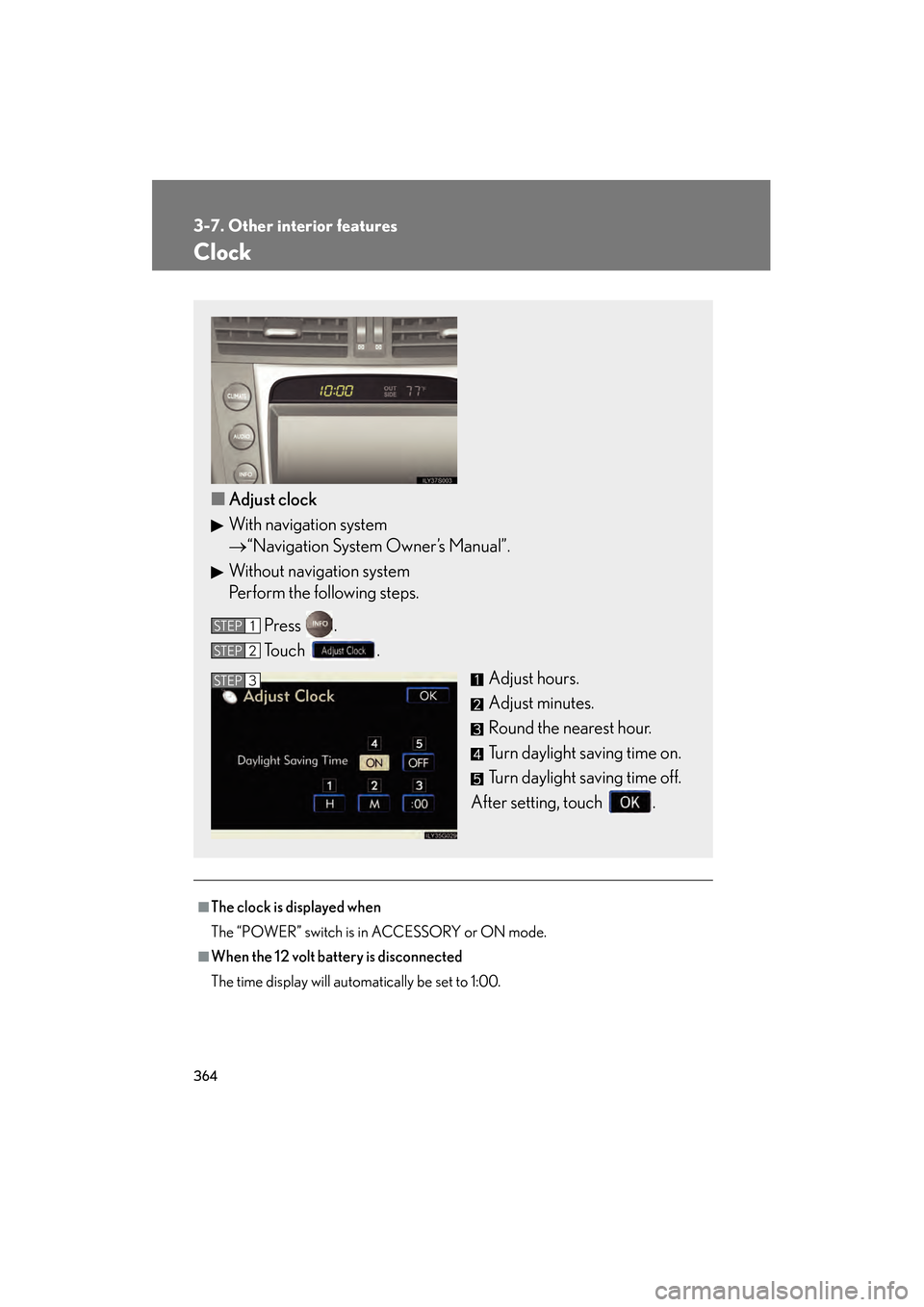 Lexus GS450h 2008 Owners Manual 364
3-7. Other interior features
GS_HV_U
June 19, 2008 1:15 pm
Clock
■The clock is displayed when
The “POWER” switch is in ACCESSORY or ON mode.
■When the 12 volt battery is disconnected
The t Lexus GS450h 2008 Owners Manual 364
3-7. Other interior features
GS_HV_U
June 19, 2008 1:15 pm
Clock
■The clock is displayed when
The “POWER” switch is in ACCESSORY or ON mode.
■When the 12 volt battery is disconnected
The t
