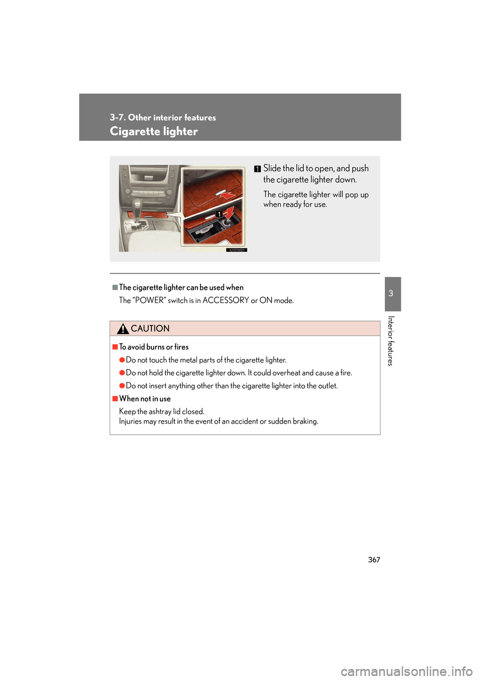 Lexus GS450h 2008  Owners Manual 367
3-7. Other interior features
3
Interior features
GS_HV_U
June 19, 2008 1:15 pm
Cigarette lighter
■The cigarette lighter can be used when
The “POWER” switch is in ACCESSORY or ON mode.
CAUTIO