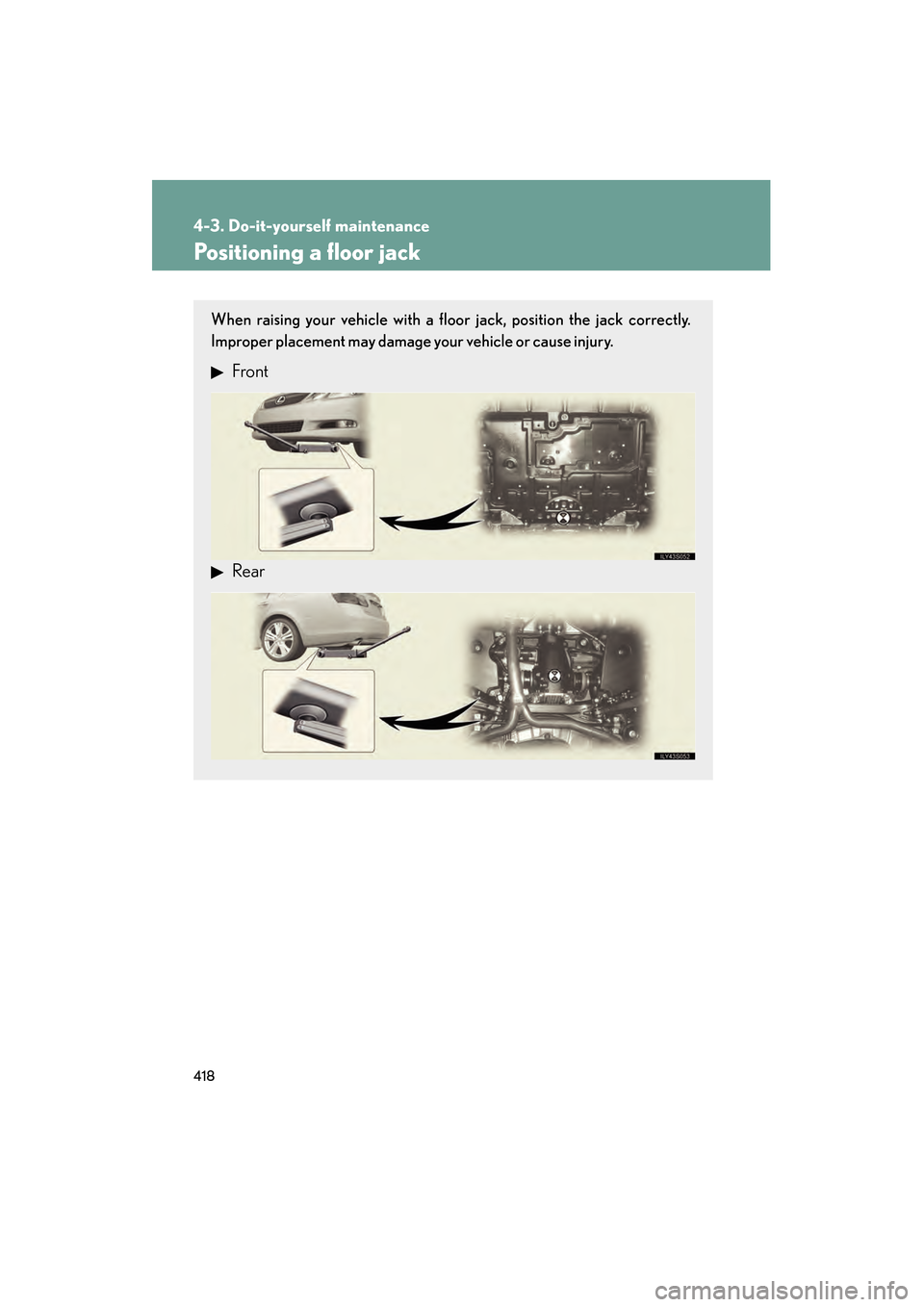 Lexus GS450h 2008 Owners Manual 418
4-3. Do-it-yourself maintenance
GS_HV_U
June 19, 2008 1:15 pm
Positioning a floor jack
When raising your vehicle with a floor jack, position the jack correctly.
Improper placement may damage your Lexus GS450h 2008 Owners Manual 418
4-3. Do-it-yourself maintenance
GS_HV_U
June 19, 2008 1:15 pm
Positioning a floor jack
When raising your vehicle with a floor jack, position the jack correctly.
Improper placement may damage your