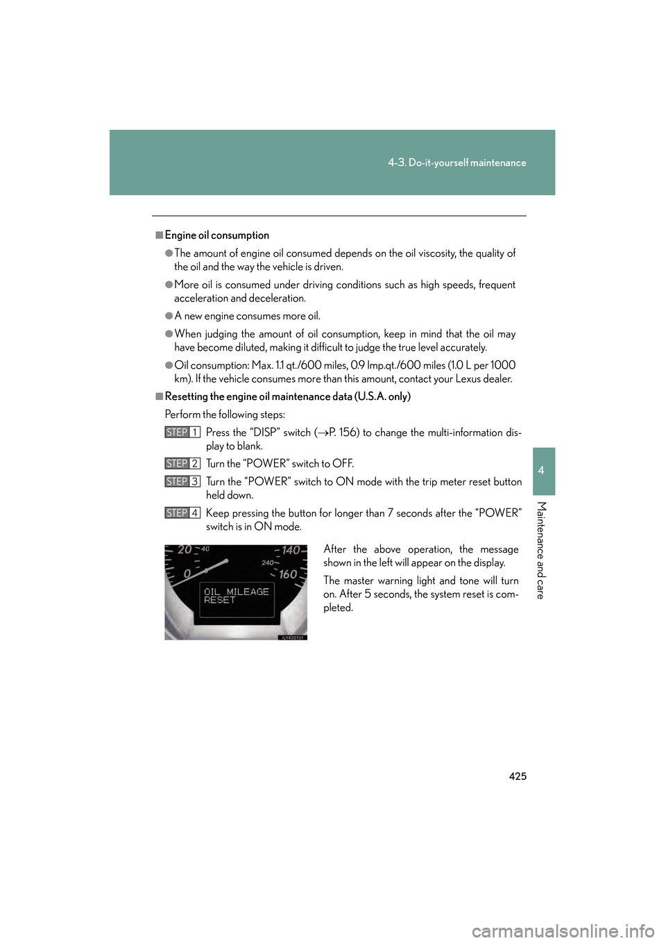 Lexus GS450h 2008 Owners Manual 425
4-3. Do-it-yourself maintenance
4
Maintenance and care
GS_HV_U
June 19, 2008 1:15 pm
■Engine oil consumption
●The amount of engine oil consumed depends on the oil viscosity, the quality of
the Lexus GS450h 2008 Owners Manual 425
4-3. Do-it-yourself maintenance
4
Maintenance and care
GS_HV_U
June 19, 2008 1:15 pm
■Engine oil consumption
●The amount of engine oil consumed depends on the oil viscosity, the quality of
the