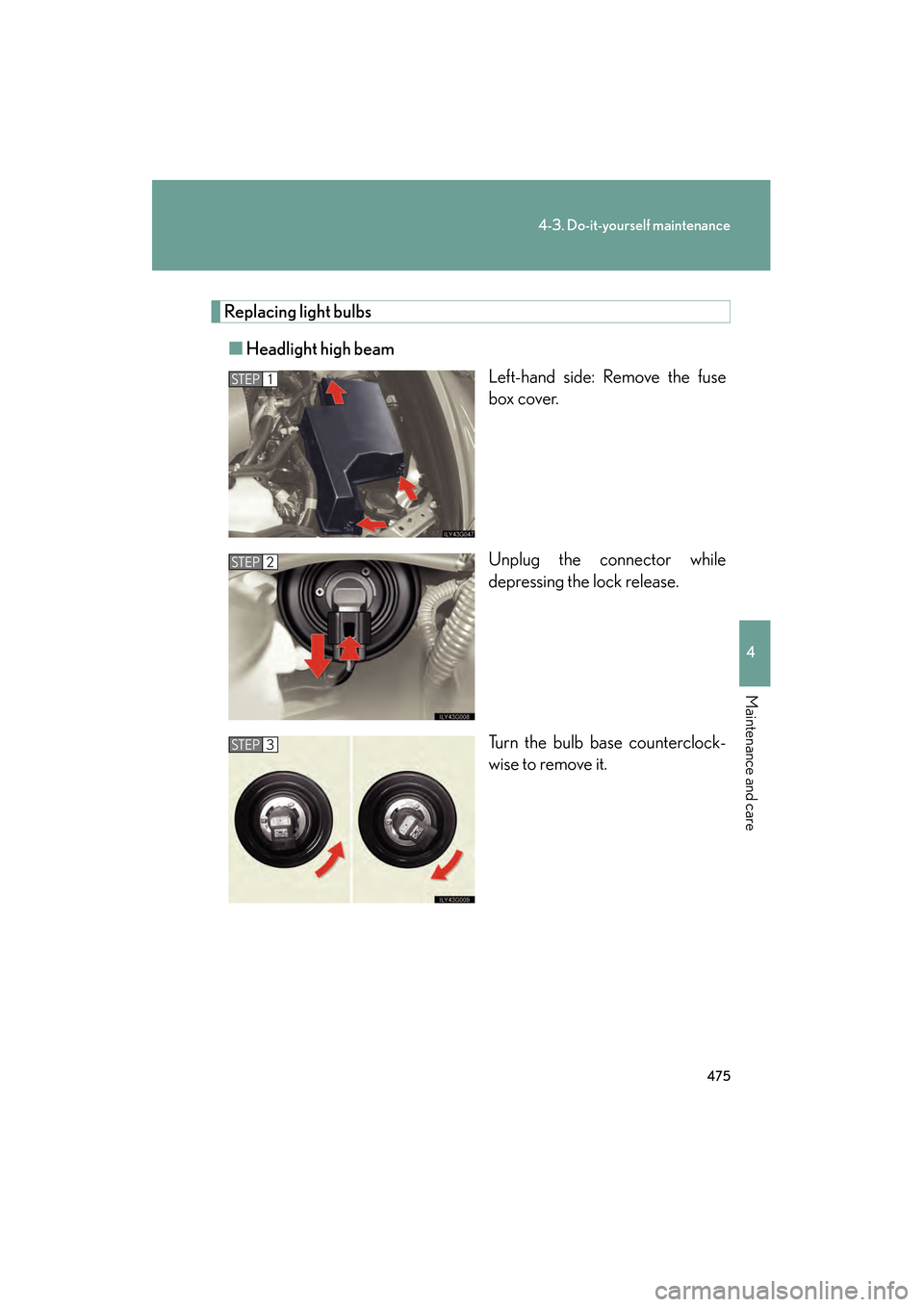 Lexus GS450h 2008 Owners Manual 475
4-3. Do-it-yourself maintenance
4
Maintenance and care
GS_HV_U
June 19, 2008 1:15 pm
Replacing light bulbs■ Headlight high beam
Left-hand side: Remove the fuse
box cover.
Unplug the connector wh Lexus GS450h 2008 Owners Manual 475
4-3. Do-it-yourself maintenance
4
Maintenance and care
GS_HV_U
June 19, 2008 1:15 pm
Replacing light bulbs■ Headlight high beam
Left-hand side: Remove the fuse
box cover.
Unplug the connector wh