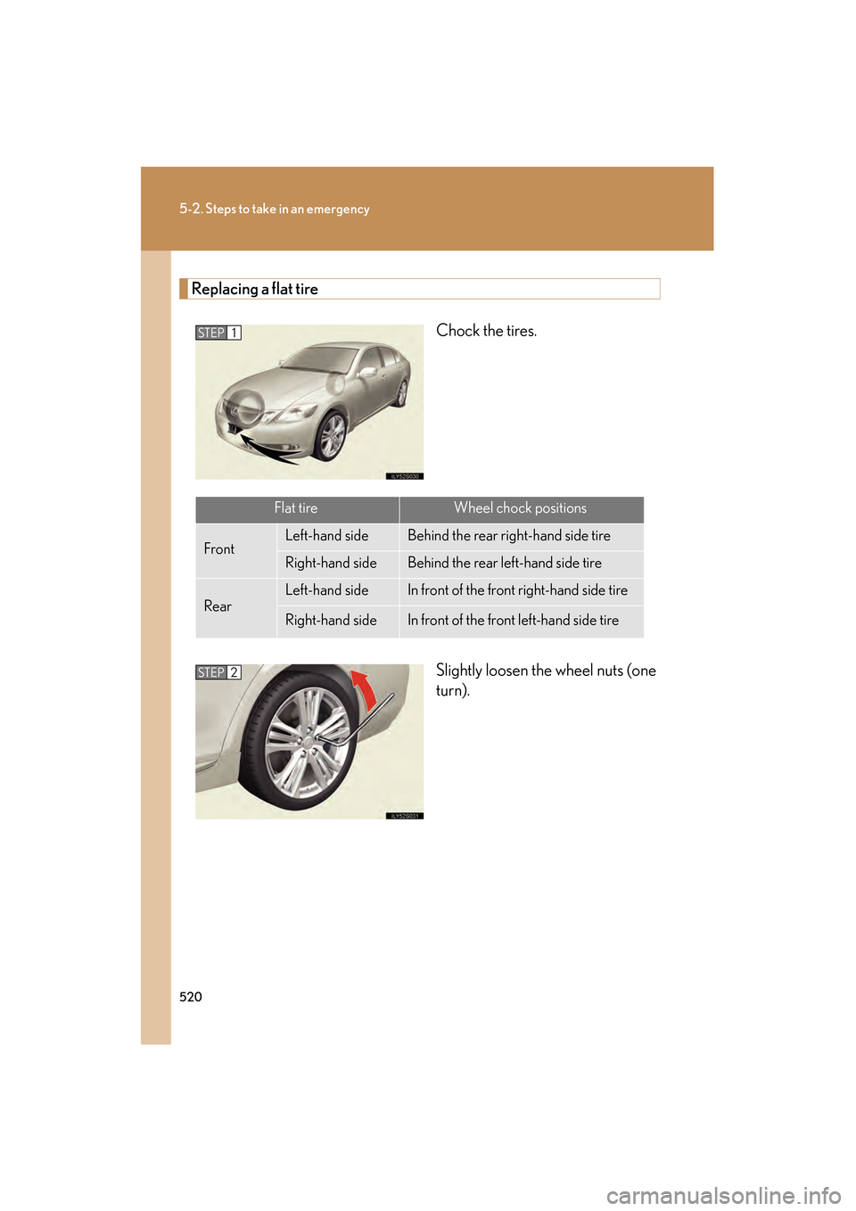 Lexus GS450h 2008  Owners Manual 520
5-2. Steps to take in an emergency
GS_HV_U
June 19, 2008 1:15 pm
Replacing a flat tireChock the tires.
Slightly loosen the wheel nuts (one
turn).
STEP1
Flat tireWheel chock positions
FrontLeft-han