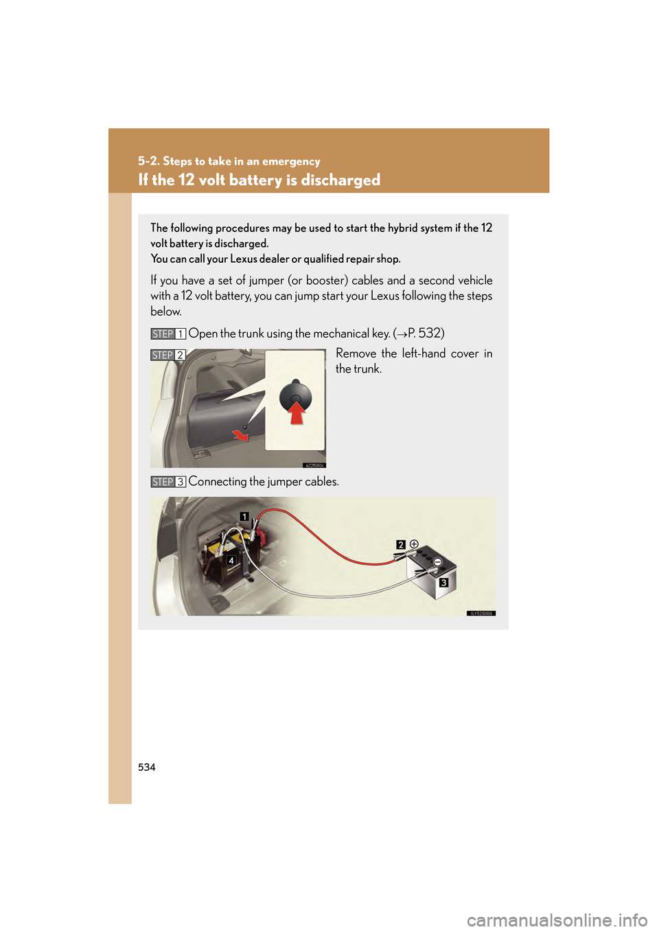 Lexus GS450h 2008 Workshop Manual 534
5-2. Steps to take in an emergency
GS_HV_U
June 19, 2008 1:15 pm
If the 12 volt battery is discharged
The following procedures may be used to start the hybrid system if the 12
volt battery is disc Lexus GS450h 2008 Workshop Manual 534
5-2. Steps to take in an emergency
GS_HV_U
June 19, 2008 1:15 pm
If the 12 volt battery is discharged
The following procedures may be used to start the hybrid system if the 12
volt battery is disc