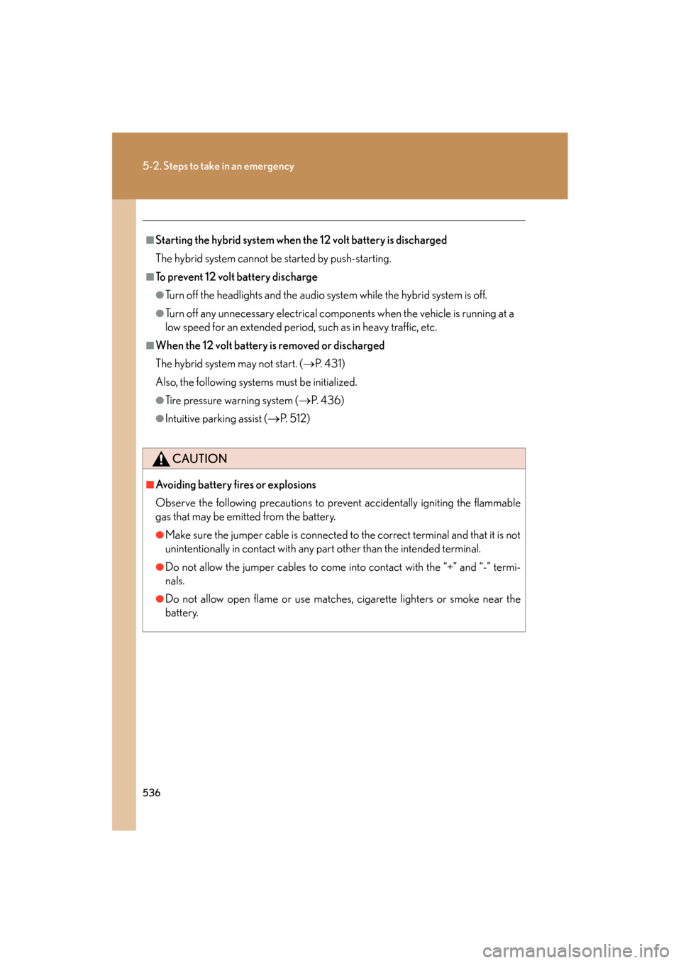 Lexus GS450h 2008  Owners Manual 536
5-2. Steps to take in an emergency
GS_HV_U
June 19, 2008 1:15 pm
■Starting the hybrid system when the 12 volt battery is discharged
The hybrid system cannot be started by push-starting.
■To pr