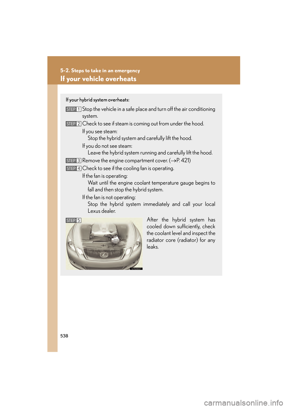Lexus GS450h 2008 User Guide 538
5-2. Steps to take in an emergency
GS_HV_U
June 19, 2008 1:15 pm
If your vehicle overheats
If your hybrid system overheats:
Stop the vehicle in a safe place and turn off the air conditioning
syst Lexus GS450h 2008 User Guide 538
5-2. Steps to take in an emergency
GS_HV_U
June 19, 2008 1:15 pm
If your vehicle overheats
If your hybrid system overheats:
Stop the vehicle in a safe place and turn off the air conditioning
syst
