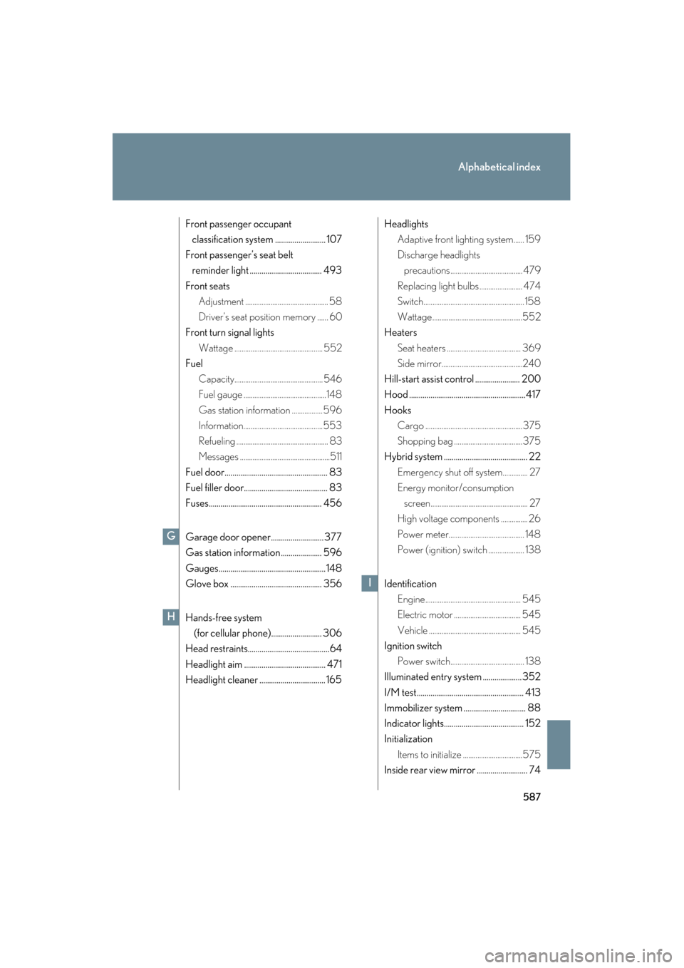 Lexus GS450h 2008  Owners Manual 587
Alphabetical index
GS_HV_U
June 19, 2008 1:15 pm
Front passenger occupant classification system .......................... 107
Front passenger’s seat belt  reminder light .......................