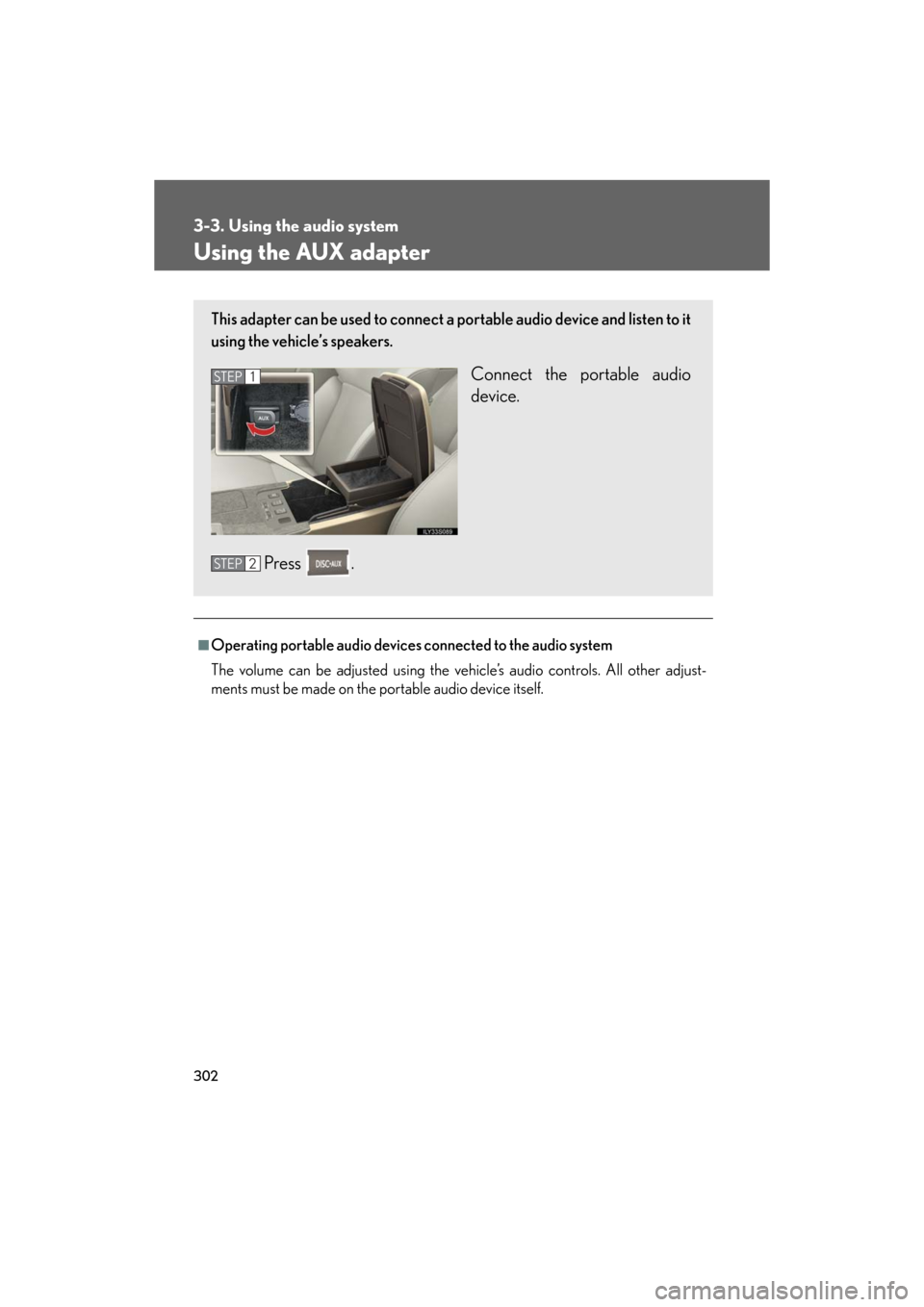 Lexus GS450h 2008  Scheduled Maintenace Guide / LEXUS 2008 GS450H OWNERS MANUAL (OM30A96U) 302
3-3. Using the audio system
GS_HV_U
December 13, 2007 10:50 am
Using the AUX adapter
■Operating portable audio devices connected to the audio system
The volume can be adjusted using the vehicle