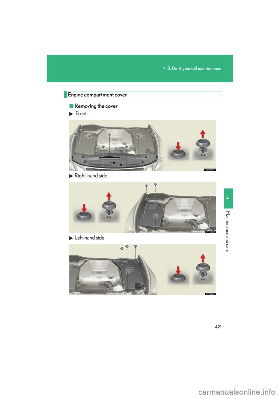 Lexus GS450h 2008 Scheduled Maintenace Guide / LEXUS 2008 GS450H OWNERS MANUAL (OM30A96U) 421
4-3. Do-it-yourself maintenance
4
Maintenance and care
GS_HV_U
December 27, 2007 1:38 pm
Engine compartment cover■ Removing the cover
Front
Right-hand side
Left-hand side Lexus GS450h 2008 Scheduled Maintenace Guide / LEXUS 2008 GS450H OWNERS MANUAL (OM30A96U) 421
4-3. Do-it-yourself maintenance
4
Maintenance and care
GS_HV_U
December 27, 2007 1:38 pm
Engine compartment cover■ Removing the cover
Front
Right-hand side
Left-hand side