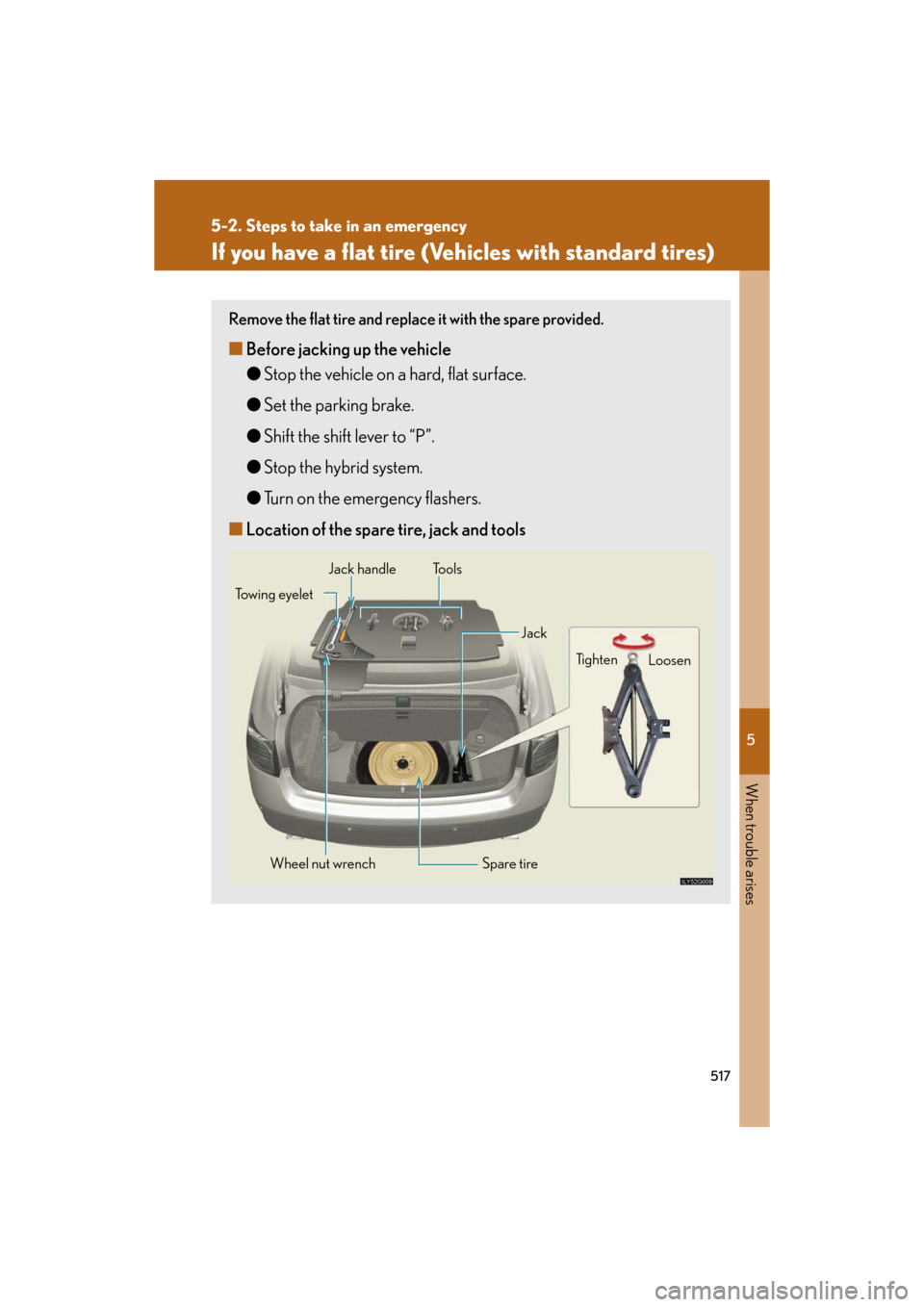 Lexus GS450h 2008 Scheduled Maintenace Guide / LEXUS 2008 GS450H OWNERS MANUAL (OM30A96U) 5
When trouble arises
517
5-2. Steps to take in an emergency
GS_HV_U
December 12, 2007 3:50 pm
If you have a flat tire (Vehicles with standard tires)
Remove the flat tire and replace it with the spare Lexus GS450h 2008 Scheduled Maintenace Guide / LEXUS 2008 GS450H OWNERS MANUAL (OM30A96U) 5
When trouble arises
517
5-2. Steps to take in an emergency
GS_HV_U
December 12, 2007 3:50 pm
If you have a flat tire (Vehicles with standard tires)
Remove the flat tire and replace it with the spare