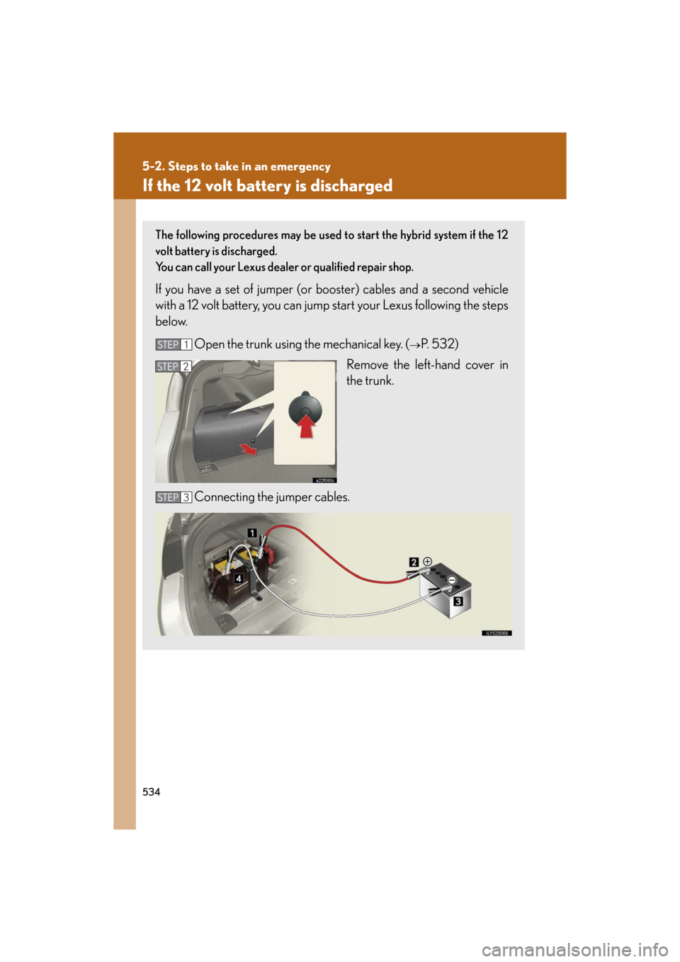 Lexus GS450h 2008 Scheduled Maintenace Guide / LEXUS 2008 GS450H OWNERS MANUAL (OM30A96U) 534
5-2. Steps to take in an emergency
GS_HV_U
December 12, 2007 3:50 pm
If the 12 volt battery is discharged
The following procedures may be used to start the hybrid system if the 12
volt battery is Lexus GS450h 2008 Scheduled Maintenace Guide / LEXUS 2008 GS450H OWNERS MANUAL (OM30A96U) 534
5-2. Steps to take in an emergency
GS_HV_U
December 12, 2007 3:50 pm
If the 12 volt battery is discharged
The following procedures may be used to start the hybrid system if the 12
volt battery is