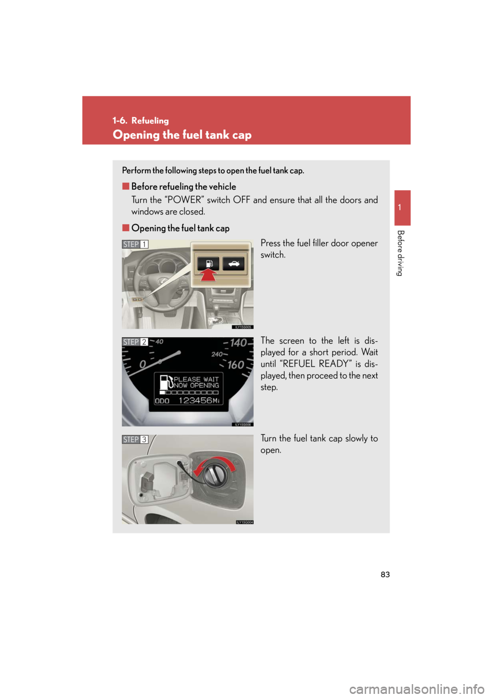 Lexus GS450h 2008 Scheduled Maintenace Guide / LEXUS 2008 GS450H (OM30A96U) Manual Online 83
1
Before driving
GS_HV_U
December 12, 2007 3:50 pm
1-6. Refueling
Opening the fuel tank cap
Perform the following steps to open the fuel tank cap.
■Before refueling the vehicle
Turn the “POWER Lexus GS450h 2008 Scheduled Maintenace Guide / LEXUS 2008 GS450H (OM30A96U) Manual Online 83
1
Before driving
GS_HV_U
December 12, 2007 3:50 pm
1-6. Refueling
Opening the fuel tank cap
Perform the following steps to open the fuel tank cap.
■Before refueling the vehicle
Turn the “POWER