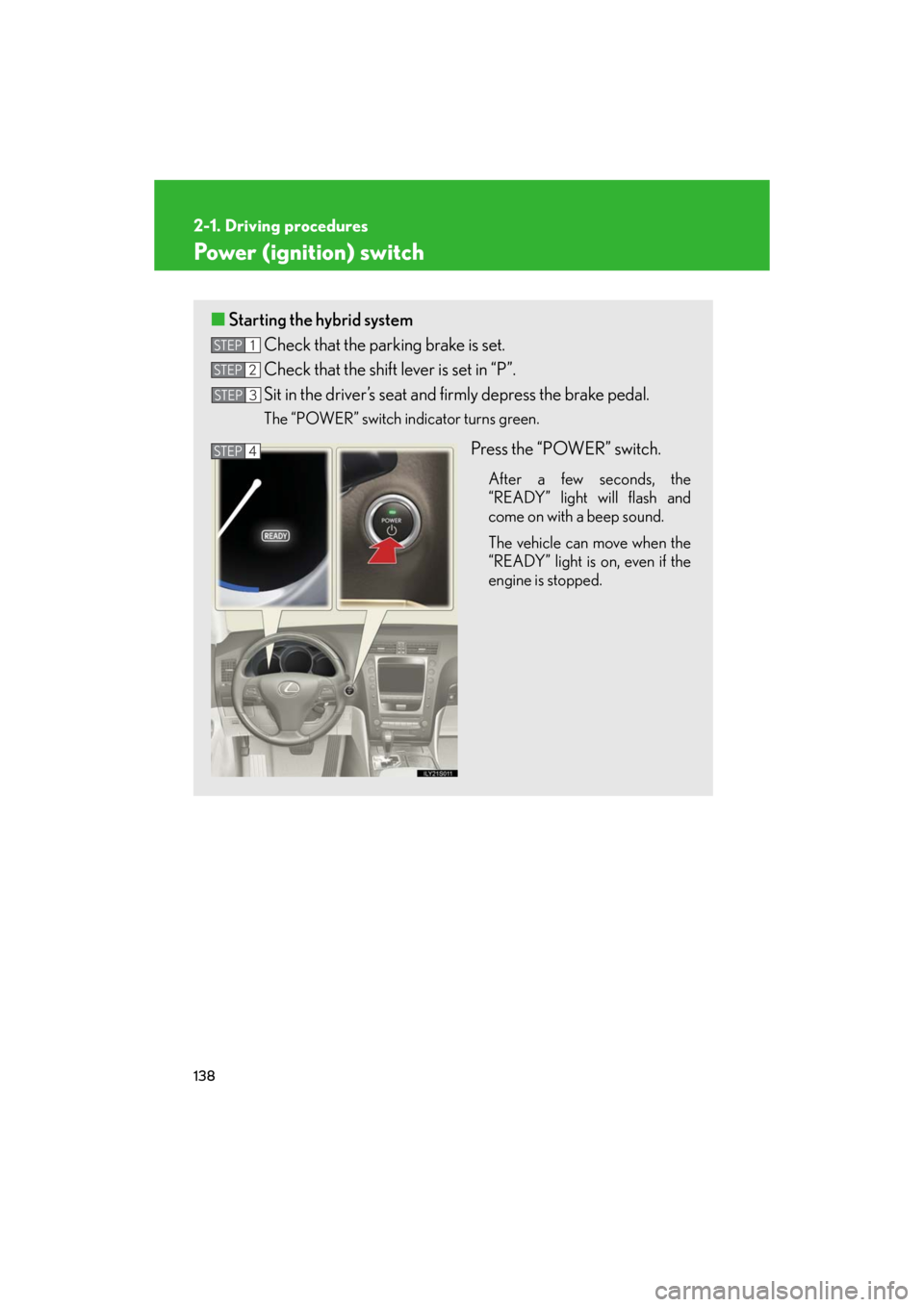 Lexus GS450h 2008 Do-it-yourself maintenance / LEXUS 2008 GS450H OWNERS MANUAL (OM30A96U) 138
2-1. Driving procedures
GS_HV_U
May 13, 2008 3:11 pm
Power (ignition) switch
■Starting the hybrid system
Check that the parking brake is set.
Check that the shift lever is set in “P”.
Sit Lexus GS450h 2008 Do-it-yourself maintenance / LEXUS 2008 GS450H OWNERS MANUAL (OM30A96U) 138
2-1. Driving procedures
GS_HV_U
May 13, 2008 3:11 pm
Power (ignition) switch
■Starting the hybrid system
Check that the parking brake is set.
Check that the shift lever is set in “P”.
Sit