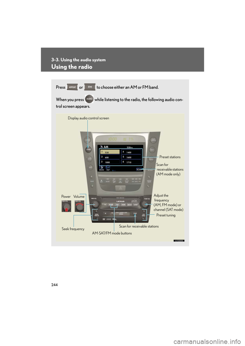 Lexus GS450h 2008 Do-it-yourself maintenance / LEXUS 2008 GS450H (OM30A96U) User Guide 244
3-3. Using the audio system
GS_HV_U
December 13, 2007 10:50 am
Using the radio
Press or to choose either an AM or FM band.
When you press while listening to the radio, the following audio co Lexus GS450h 2008 Do-it-yourself maintenance / LEXUS 2008 GS450H (OM30A96U) User Guide 244
3-3. Using the audio system
GS_HV_U
December 13, 2007 10:50 am
Using the radio
Press or to choose either an AM or FM band.
When you press while listening to the radio, the following audio co
