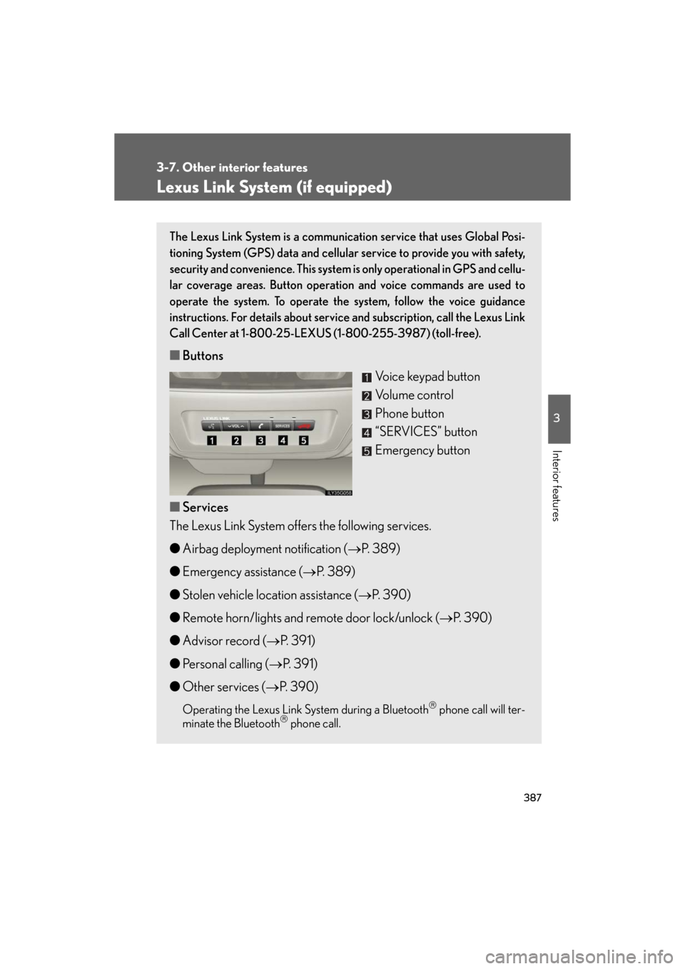 Lexus GS450h 2008 Do-it-yourself maintenance / LEXUS 2008 GS450H OWNERS MANUAL (OM30A96U) 387
3-7. Other interior features
3
Interior features
GS_HV_U
December 13, 2007 10:51 am
Lexus Link System (if equipped)
The Lexus Link System is a communication service that uses Global Posi-
tioning Lexus GS450h 2008 Do-it-yourself maintenance / LEXUS 2008 GS450H OWNERS MANUAL (OM30A96U) 387
3-7. Other interior features
3
Interior features
GS_HV_U
December 13, 2007 10:51 am
Lexus Link System (if equipped)
The Lexus Link System is a communication service that uses Global Posi-
tioning